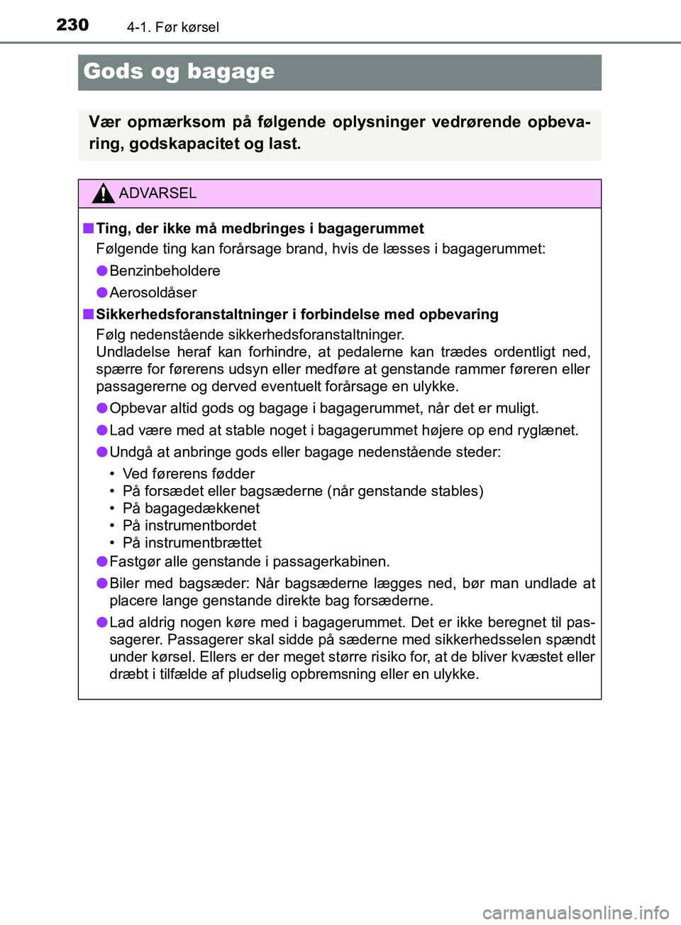 TOYOTA YARIS HATCHBACK 2019  Brugsanvisning (in Danish) 2304-1. Før kørsel
YARIS_F_OM_Europe_OM52A54DK
Gods og bagage
Vær opmærksom på følgende oplysninger vedrørende opbeva-
ring, godskapacitet og last.
ADVARSEL
n Ting, der ikke må medbringes i ba