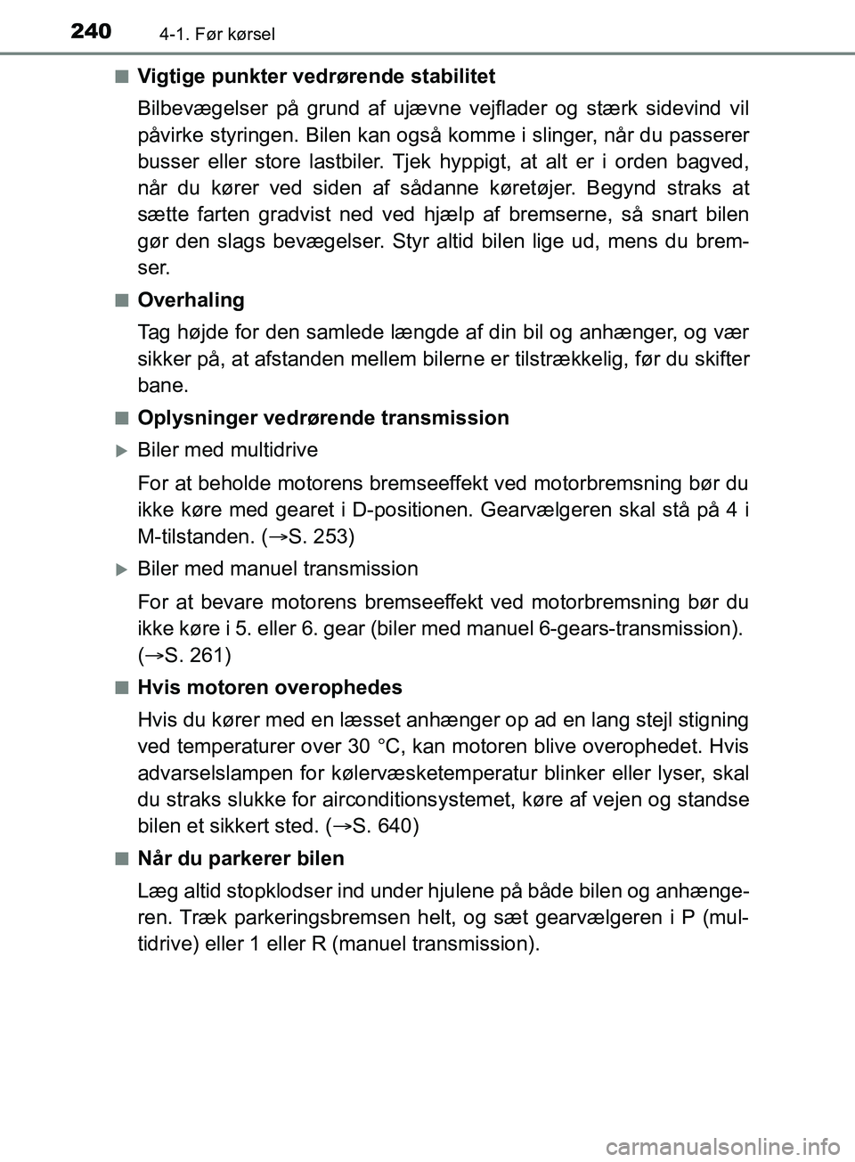 TOYOTA YARIS HATCHBACK 2019  Brugsanvisning (in Danish) 2404-1. Før kørsel
YARIS_F_OM_Europe_OM52A54DKn
Vigtige punkter vedrørende stabilitet
Bilbevægelser på grund af ujævne
 vejflader og stærk sidevind vil
påvirke styringen. Bilen kan også komme