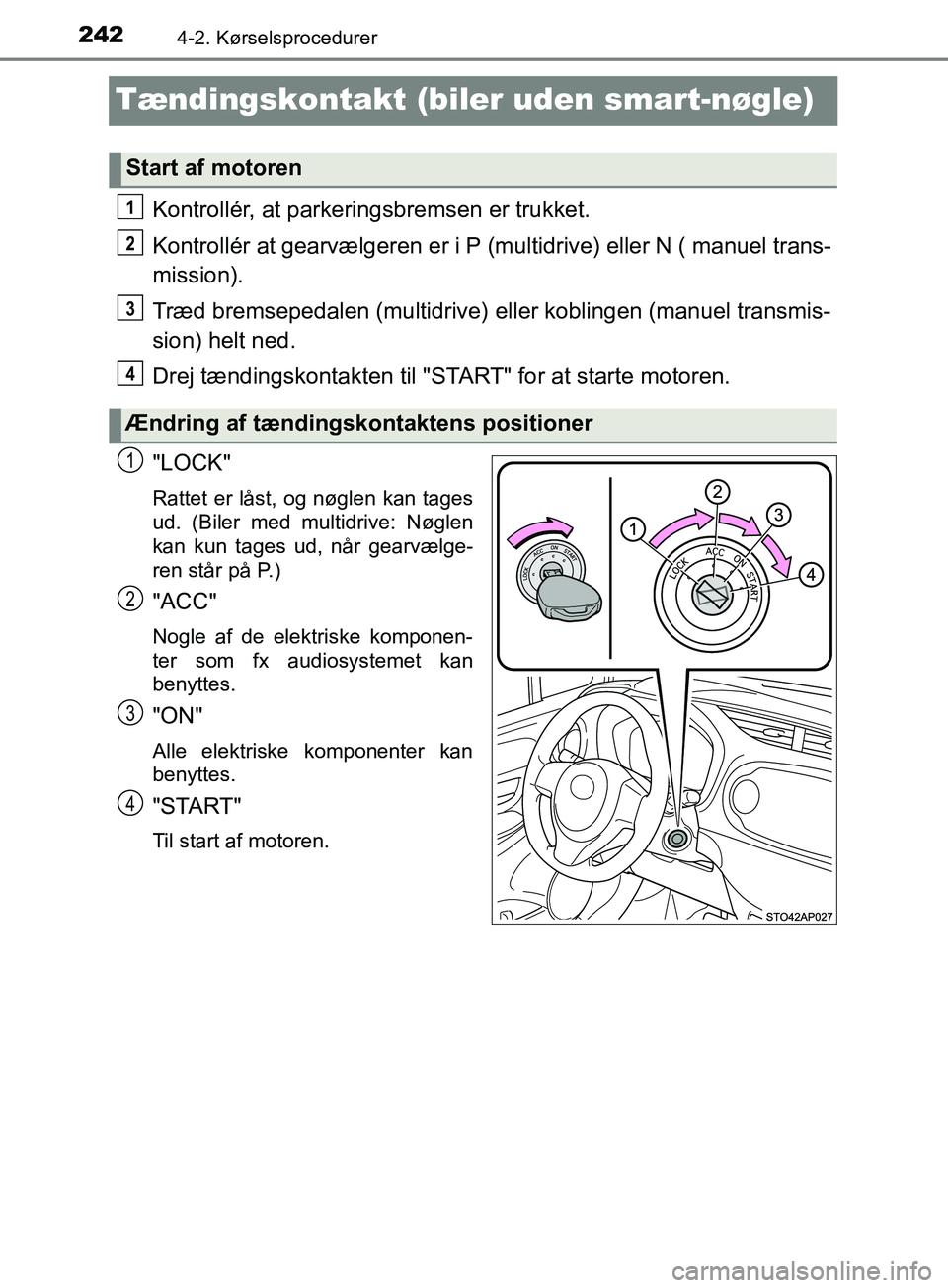TOYOTA YARIS HATCHBACK 2019  Brugsanvisning (in Danish) 2424-2. Kørselsprocedurer
YARIS_F_OM_Europe_OM52A54DK
Tændingskontakt (biler uden smart-nøgle)
Kontrollér, at parkeringsbremsen er trukket.
Kontrollér at gearvælgeren er i P (multidrive) eller N