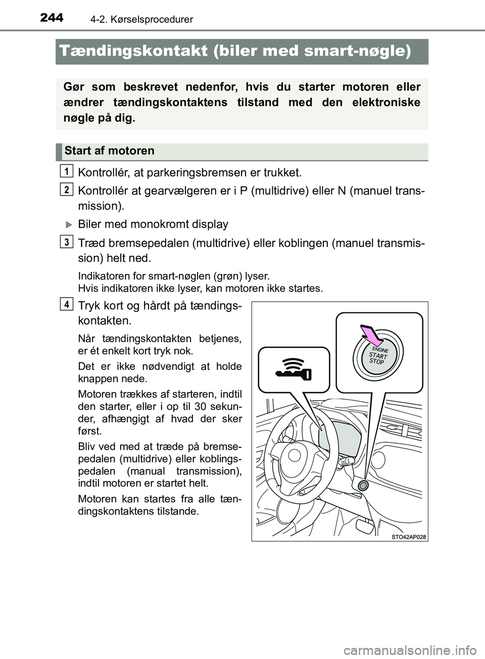 TOYOTA YARIS HATCHBACK 2019  Brugsanvisning (in Danish) 2444-2. Kørselsprocedurer
YARIS_F_OM_Europe_OM52A54DK
Tændingskontakt (biler med smart-nøgle)
Kontrollér, at parkeringsbremsen er trukket.
Kontrollér at gearvælgeren er i P (multidrive) eller N 