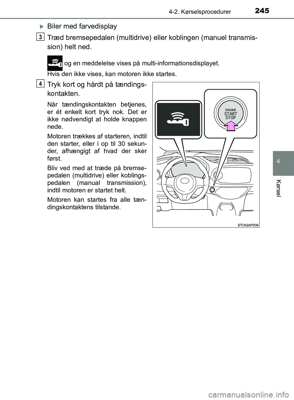 TOYOTA YARIS HATCHBACK 2019  Brugsanvisning (in Danish) 2454-2. Kørselsprocedurer
4
Kørsel
YARIS_F_OM_Europe_OM52A54DK
Biler med farvedisplay
Træd bremsepedalen (multidrive) eller koblingen (manuel transmis-
sion) helt ned.
 og en meddelelse vises p