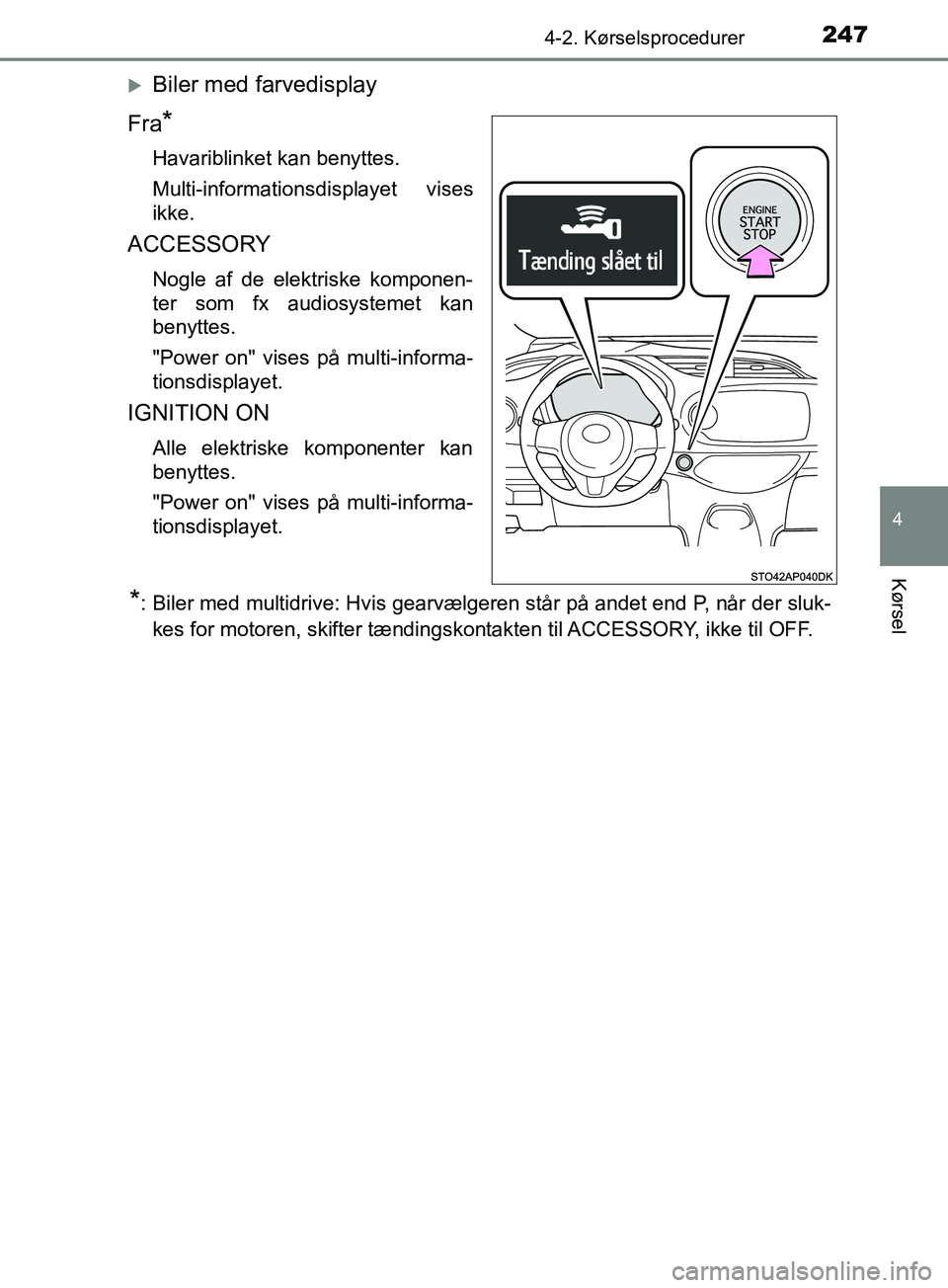 TOYOTA YARIS HATCHBACK 2019  Brugsanvisning (in Danish) 2474-2. Kørselsprocedurer
4
Kørsel
YARIS_F_OM_Europe_OM52A54DK
Biler med farvedisplay
Fra
*
Havariblinket kan benyttes.
Multi-informationsdisplayet vises
ikke.
ACCESSORY
Nogle af de elektriske ko