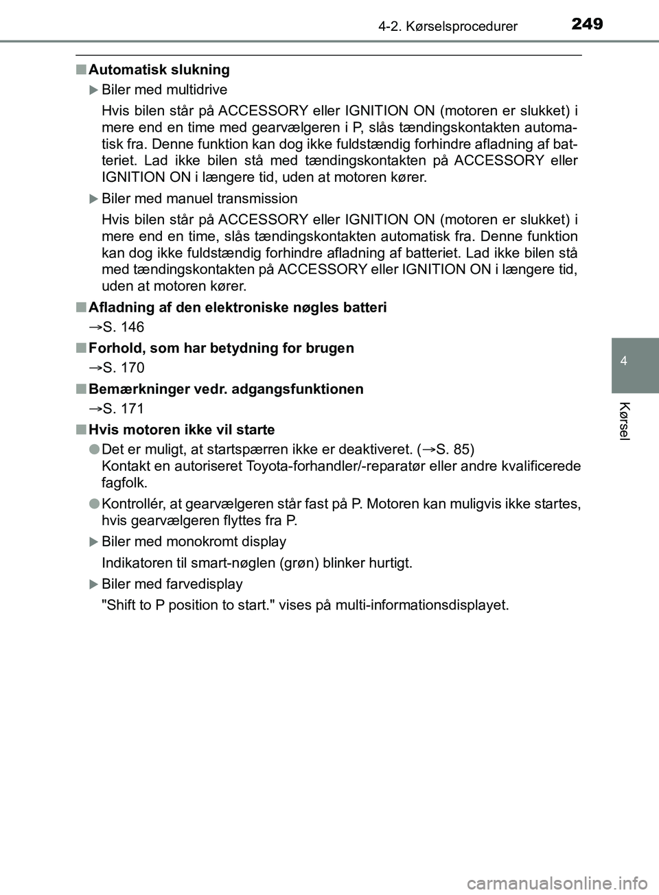 TOYOTA YARIS HATCHBACK 2019  Brugsanvisning (in Danish) 2494-2. Kørselsprocedurer
4
Kørsel
YARIS_F_OM_Europe_OM52A54DK
nAutomatisk slukning
Biler med multidrive
Hvis bilen står på ACCESSORY eller IGNITION ON (motoren er slukket) i
mere end en time m