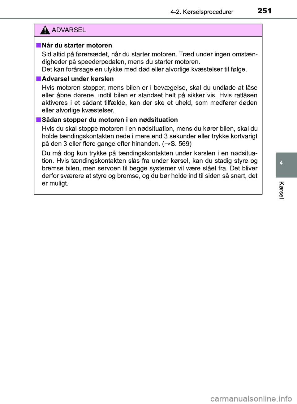 TOYOTA YARIS HATCHBACK 2019  Brugsanvisning (in Danish) 2514-2. Kørselsprocedurer
4
Kørsel
YARIS_F_OM_Europe_OM52A54DK
ADVARSEL
n Når du starter motoren
Sid altid på førersædet, når du starter motoren. Træd under ingen omstæn-
digheder på speeder