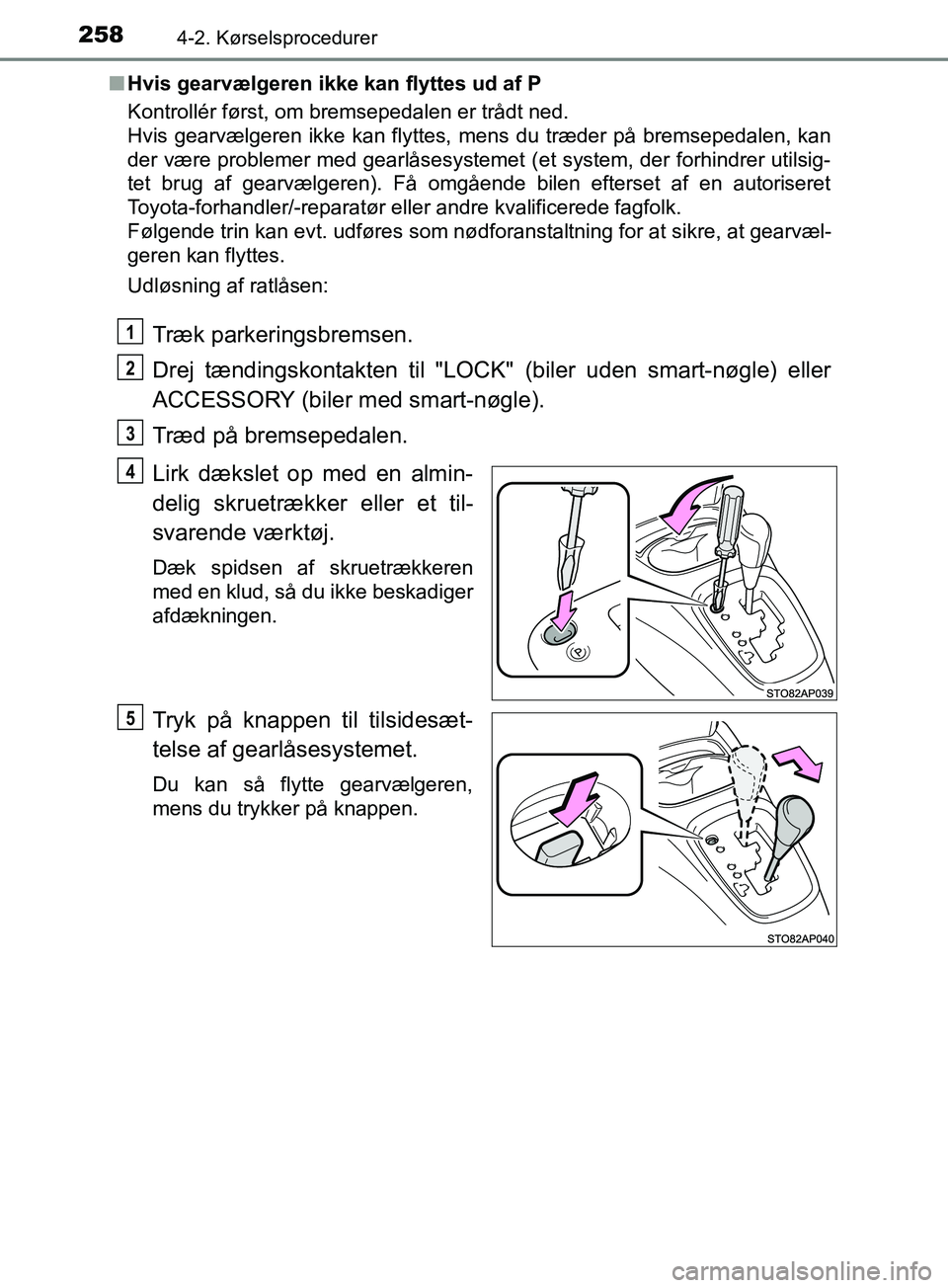 TOYOTA YARIS HATCHBACK 2019  Brugsanvisning (in Danish) 2584-2. Kørselsprocedurer
YARIS_F_OM_Europe_OM52A54DKn
Hvis gearvælgeren ikke kan flyttes ud af P
Kontrollér først, om bremsepedalen er trådt ned. 
Hvis gearvælgeren ikke kan flyttes,  mens du t