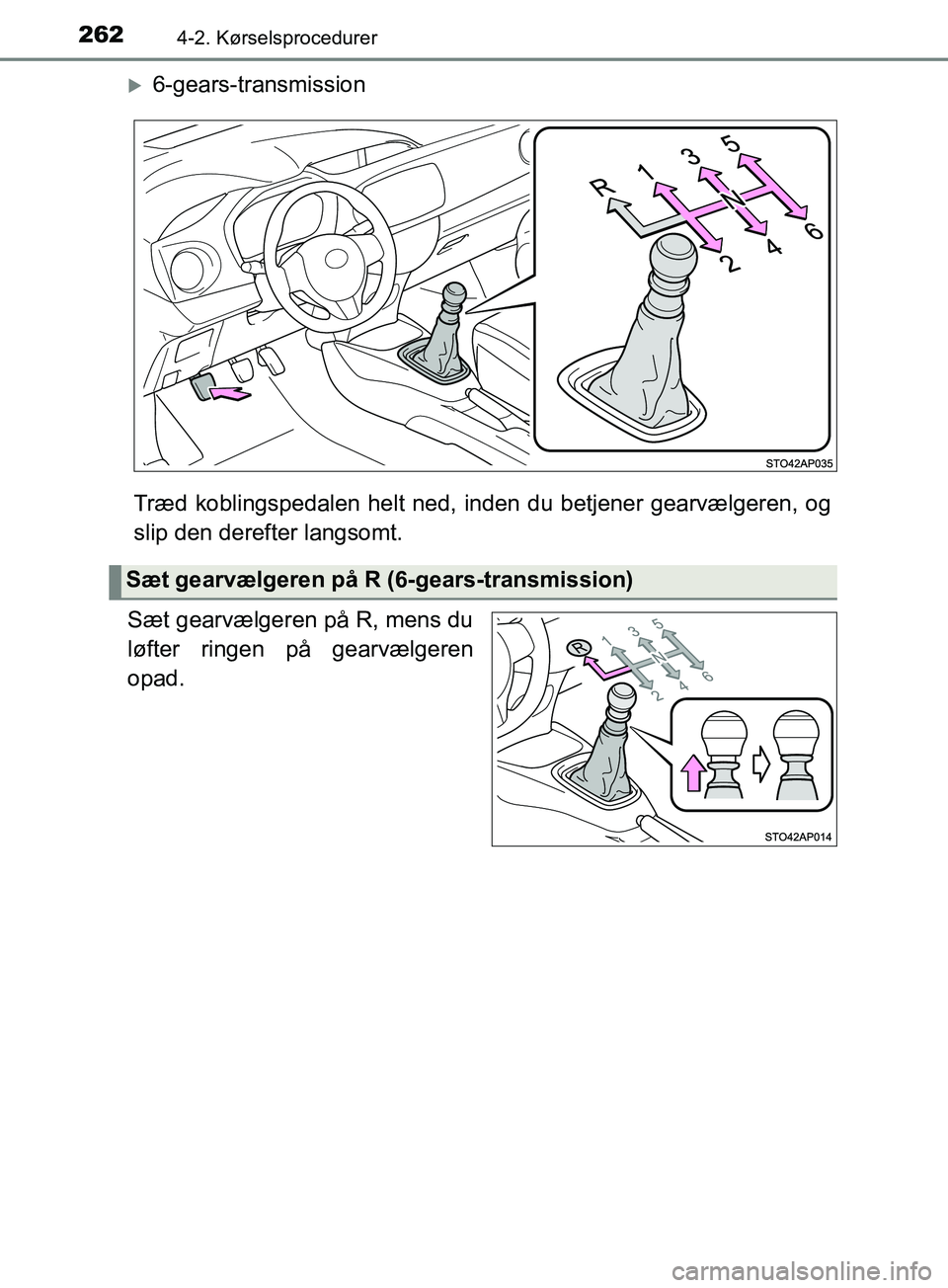 TOYOTA YARIS HATCHBACK 2019  Brugsanvisning (in Danish) 2624-2. Kørselsprocedurer
YARIS_F_OM_Europe_OM52A54DK
6-gears-transmission
Træd koblingspedalen helt ned,  inden du betjener gearvælgeren, og
slip den derefter langsomt.
Sæt gearvælgeren på R