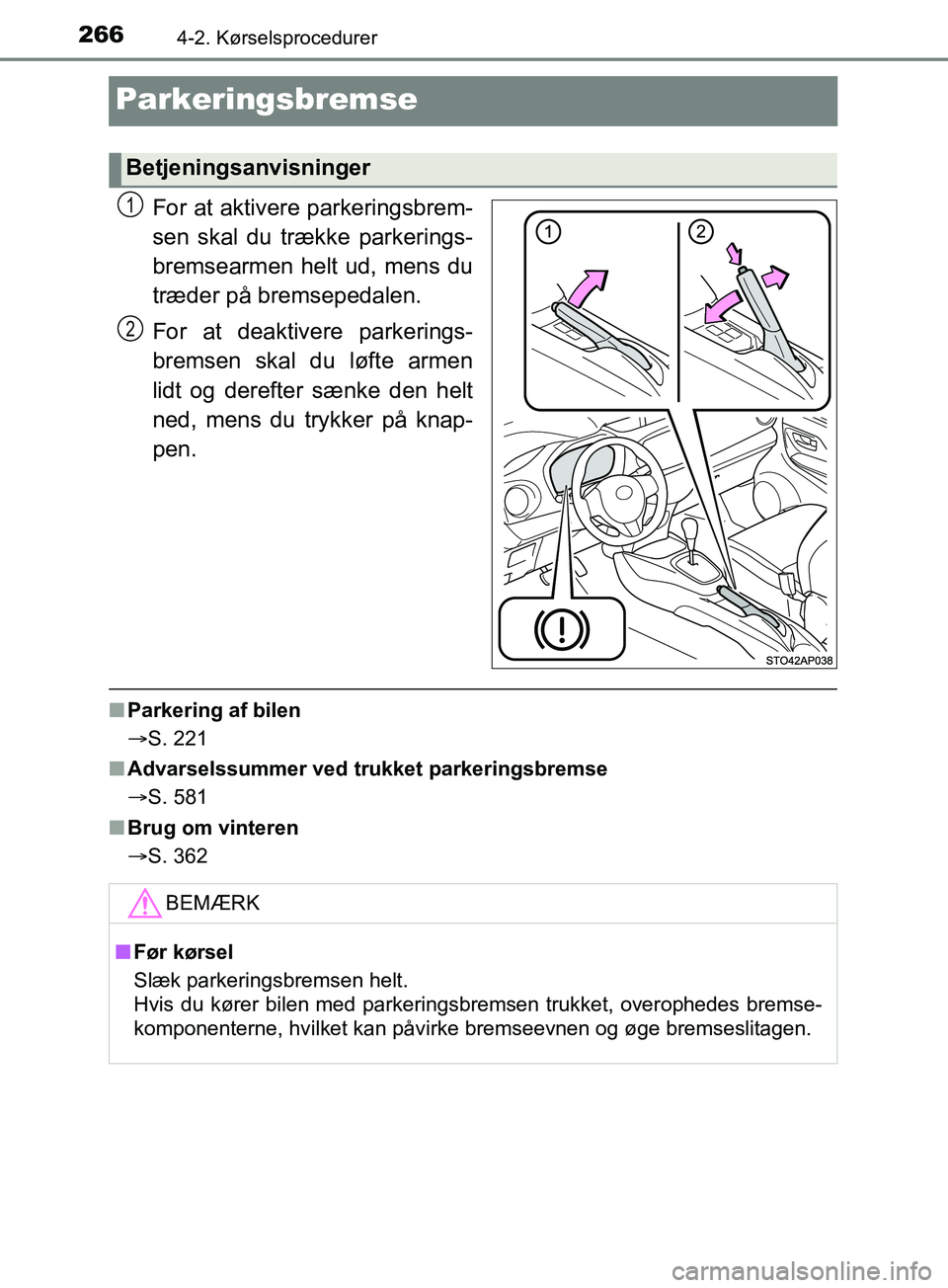 TOYOTA YARIS HATCHBACK 2019  Brugsanvisning (in Danish) 2664-2. Kørselsprocedurer
YARIS_F_OM_Europe_OM52A54DK
Parkeringsbremse
For at aktivere parkeringsbrem-
sen skal du trække parkerings-
bremsearmen helt ud, mens du
træder på bremsepedalen.
For at d