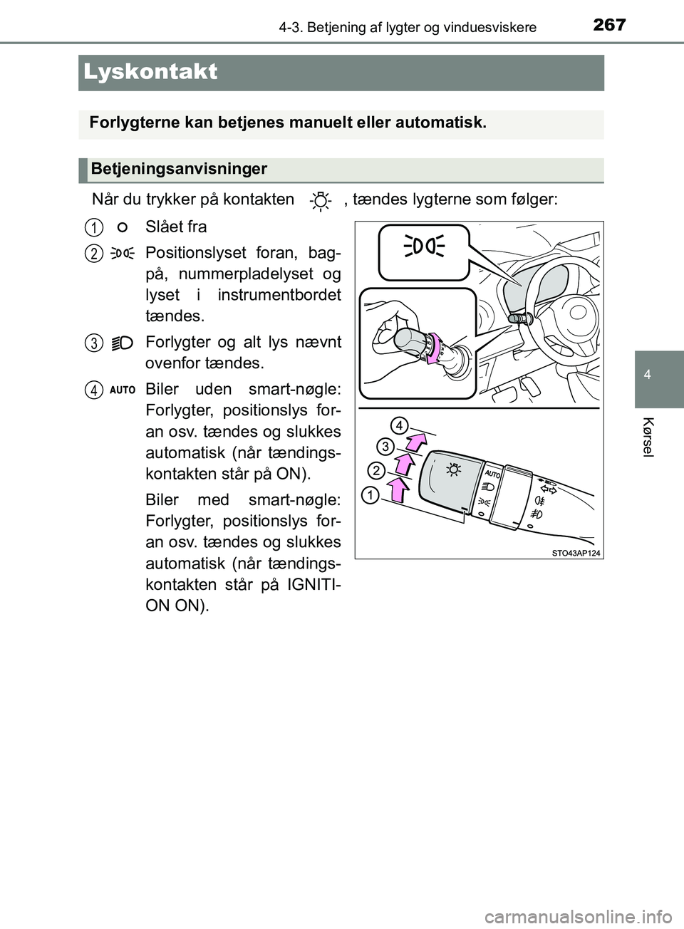 TOYOTA YARIS HATCHBACK 2019  Brugsanvisning (in Danish) 267
4
4-3. Betjening af lygter og vinduesviskere
Kørsel
YARIS_F_OM_Europe_OM52A54DK
Lyskontakt
Når du trykker på kontakten  , tændes lygterne som følger:Slået fra
Positionslyset foran, bag-
på,