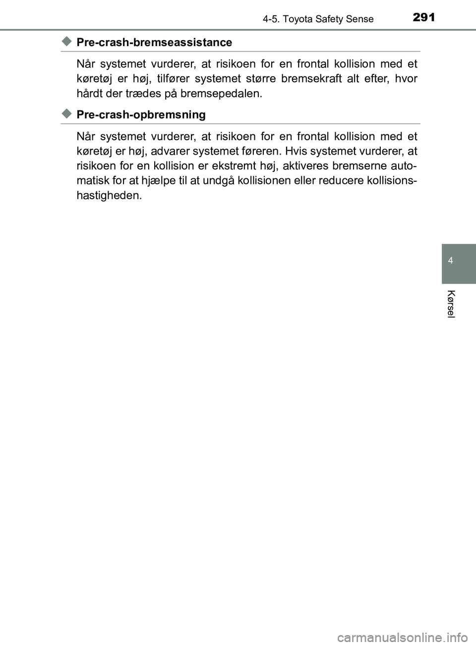 TOYOTA YARIS HATCHBACK 2019 Brugsanvisning (in Danish) 2914-5. Toyota Safety Sense
4
Kørsel
YARIS_F_OM_Europe_OM52A54DK
uPre-crash-bremseassistance
Når systemet vurderer, at risikoen for en frontal kollision med et
køretøj er høj, tilfører systemet TOYOTA YARIS HATCHBACK 2019 Brugsanvisning (in Danish) 2914-5. Toyota Safety Sense
4
Kørsel
YARIS_F_OM_Europe_OM52A54DK
uPre-crash-bremseassistance
Når systemet vurderer, at risikoen for en frontal kollision med et
køretøj er høj, tilfører systemet