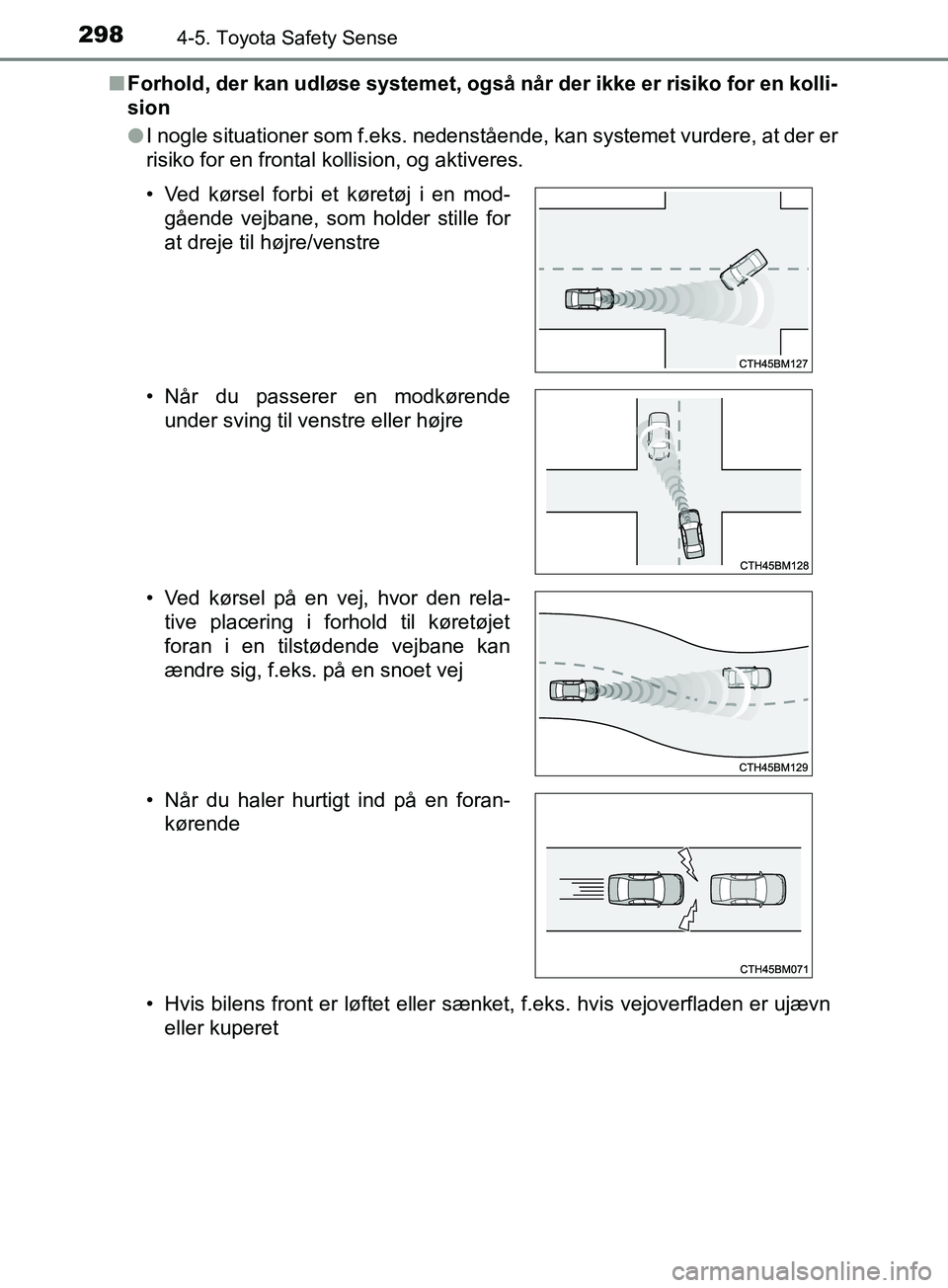 TOYOTA YARIS HATCHBACK 2019 Brugsanvisning (in Danish) 2984-5. Toyota Safety Sense
YARIS_F_OM_Europe_OM52A54DKn
Forhold, der kan udløse systemet, også når der ikke er risiko for en kolli-
sion
lI nogle situationer som f.eks. nedenstående, kan systemet TOYOTA YARIS HATCHBACK 2019 Brugsanvisning (in Danish) 2984-5. Toyota Safety Sense
YARIS_F_OM_Europe_OM52A54DKn
Forhold, der kan udløse systemet, også når der ikke er risiko for en kolli-
sion
lI nogle situationer som f.eks. nedenstående, kan systemet