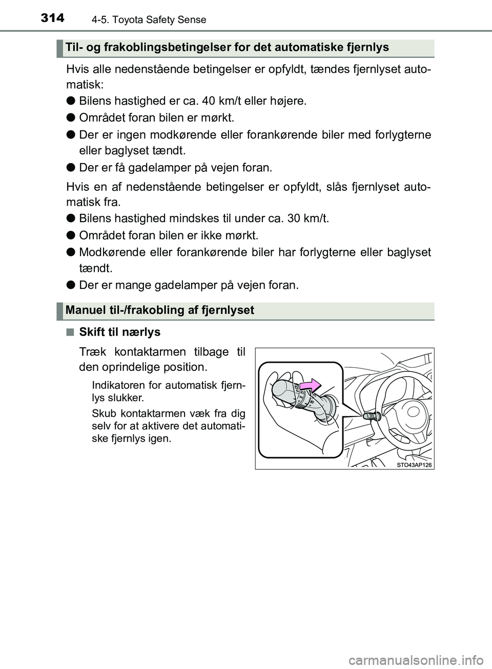 TOYOTA YARIS HATCHBACK 2019 Brugsanvisning (in Danish) 3144-5. Toyota Safety Sense
YARIS_F_OM_Europe_OM52A54DK
Hvis alle nedenstående betingelser er opfyldt, tændes fjernlyset auto-
matisk:
l Bilens hastighed er ca. 40 km/t eller højere.
l Området for TOYOTA YARIS HATCHBACK 2019 Brugsanvisning (in Danish) 3144-5. Toyota Safety Sense
YARIS_F_OM_Europe_OM52A54DK
Hvis alle nedenstående betingelser er opfyldt, tændes fjernlyset auto-
matisk:
l Bilens hastighed er ca. 40 km/t eller højere.
l Området for