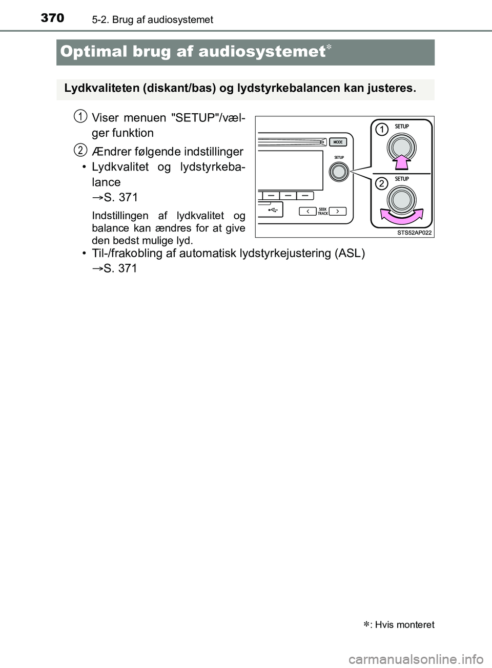 TOYOTA YARIS HATCHBACK 2019  Brugsanvisning (in Danish) 3705-2. Brug af audiosystemet
YARIS_F_OM_Europe_OM52A54DK
Optimal brug af audiosystemet
Viser menuen "SETUP"/væl-
ger funktion
Ændrer følgende indstillinger
• Lydkvalitet og lydstyrkeba- lance