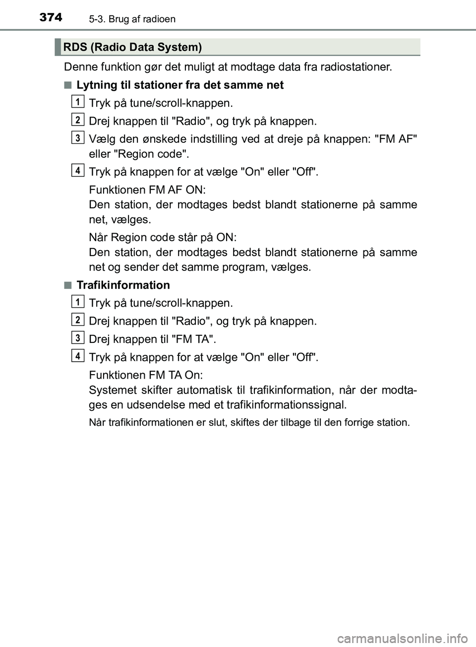 TOYOTA YARIS HATCHBACK 2019 Brugsanvisning (in Danish) 3745-3. Brug af radioen
YARIS_F_OM_Europe_OM52A54DK
Denne funktion gør det muligt at modtage data fra radiostationer.
nLytning til stationer fra det samme netTryk på tune/scroll-knappen.
Drej knappe TOYOTA YARIS HATCHBACK 2019 Brugsanvisning (in Danish) 3745-3. Brug af radioen
YARIS_F_OM_Europe_OM52A54DK
Denne funktion gør det muligt at modtage data fra radiostationer.
nLytning til stationer fra det samme netTryk på tune/scroll-knappen.
Drej knappe