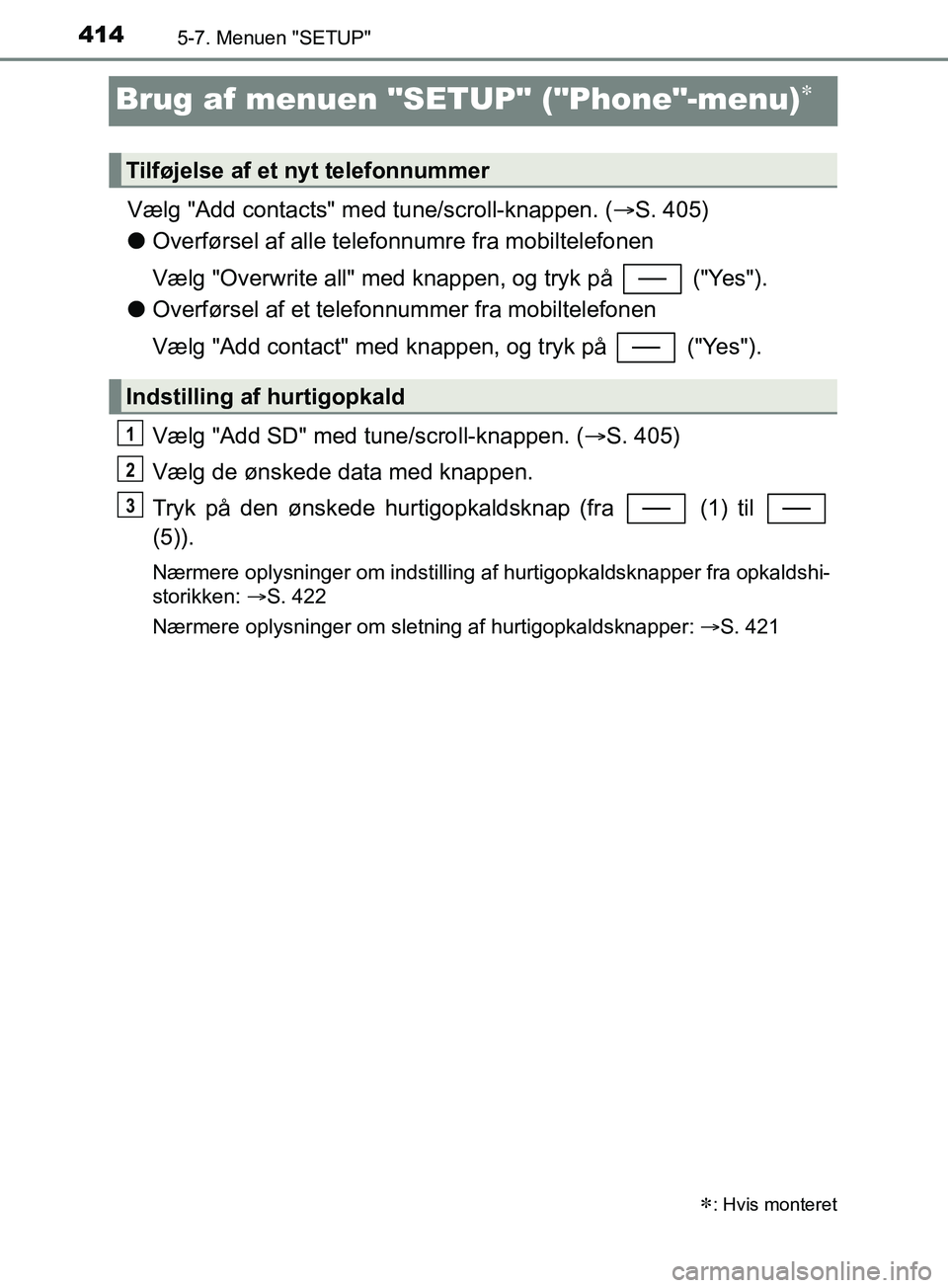 TOYOTA YARIS HATCHBACK 2019 Brugsanvisning (in Danish) 4145-7. Menuen "SETUP"
YARIS_F_OM_Europe_OM52A54DK
Brug af menuen "SETUP" ("Phone"-menu)
Vælg "Add contacts" med tune/scroll-knappen. (S. 405)
l Overførsel af alle telefonnumre fra mobiltelefo TOYOTA YARIS HATCHBACK 2019 Brugsanvisning (in Danish) 4145-7. Menuen "SETUP"
YARIS_F_OM_Europe_OM52A54DK
Brug af menuen "SETUP" ("Phone"-menu)
Vælg "Add contacts" med tune/scroll-knappen. (S. 405)
l Overførsel af alle telefonnumre fra mobiltelefo