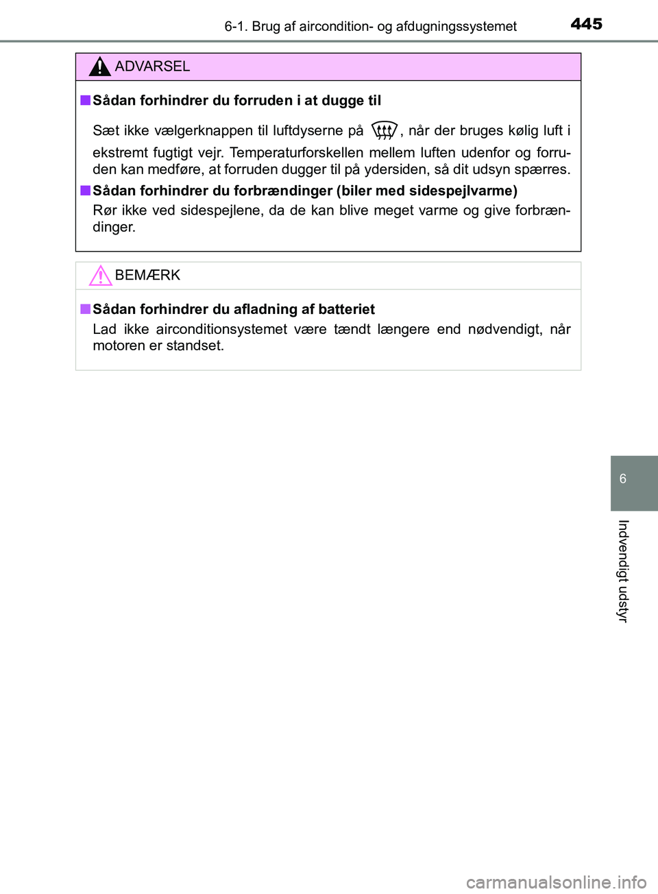 TOYOTA YARIS HATCHBACK 2019  Brugsanvisning (in Danish) 4456-1. Brug af aircondition- og afdugningssystemet
6
Indvendigt udstyr
YARIS_F_OM_Europe_OM52A54DK
ADVARSEL
n Sådan forhindrer du forruden i at dugge til
Sæt ikke vælgerknappen til luftdyserne på