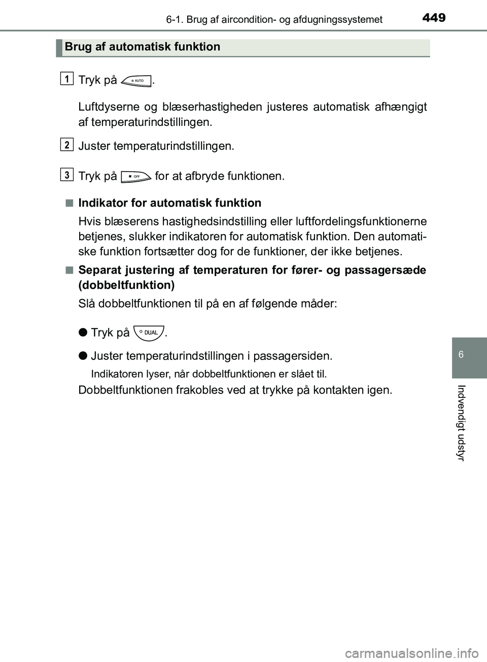 TOYOTA YARIS HATCHBACK 2019  Brugsanvisning (in Danish) 4496-1. Brug af aircondition- og afdugningssystemet
6
Indvendigt udstyr
YARIS_F_OM_Europe_OM52A54DK
Tryk på  .
Luftdyserne og blæserhastigheden justeres automatisk afhængigt
af temperaturindstillin
