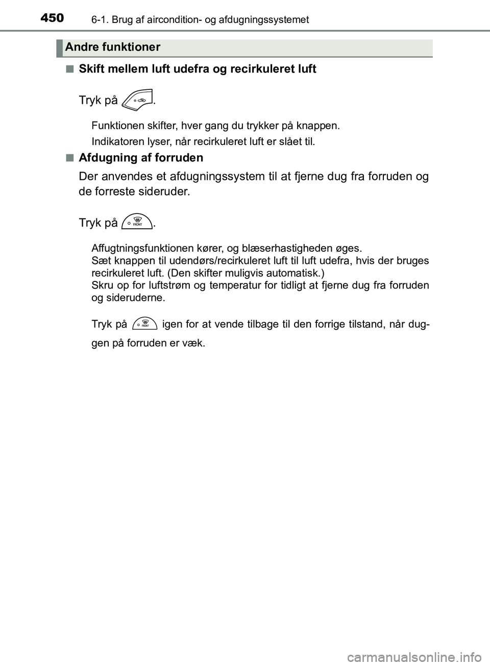 TOYOTA YARIS HATCHBACK 2019  Brugsanvisning (in Danish) 4506-1. Brug af aircondition- og afdugningssystemet
YARIS_F_OM_Europe_OM52A54DKn
Skift mellem luft udefra og recirkuleret luft
Tryk på  .
Funktionen skifter, hver gang du trykker på knappen.
Indikat