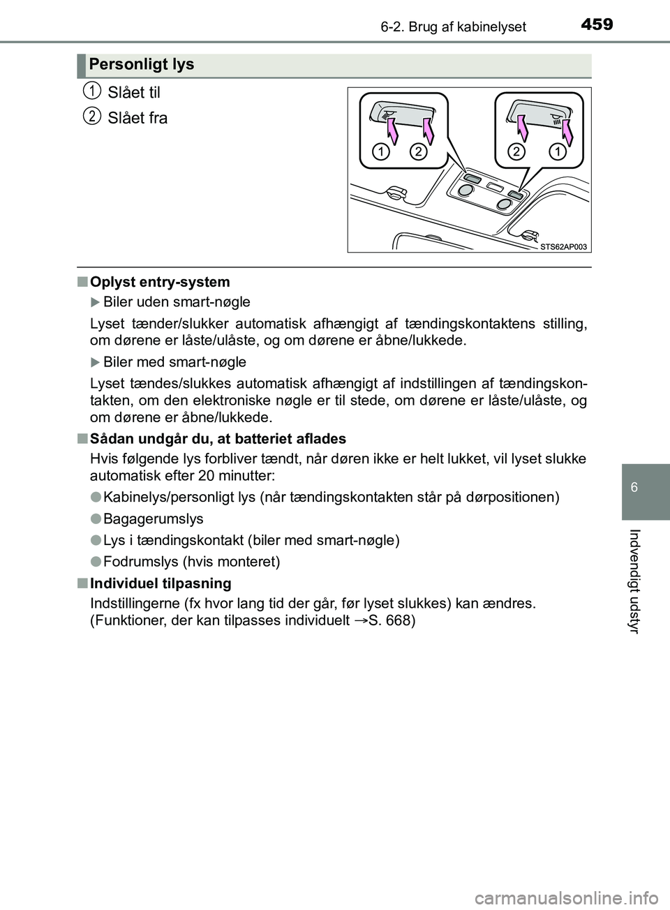 TOYOTA YARIS HATCHBACK 2019 Brugsanvisning (in Danish) 4596-2. Brug af kabinelyset
6
Indvendigt udstyr
YARIS_F_OM_Europe_OM52A54DK
Slået til
Slået fra
nOplyst entry-system
Biler uden smart-nøgle
Lyset tænder/slukker automatisk afhængigt af tændin TOYOTA YARIS HATCHBACK 2019 Brugsanvisning (in Danish) 4596-2. Brug af kabinelyset
6
Indvendigt udstyr
YARIS_F_OM_Europe_OM52A54DK
Slået til
Slået fra
nOplyst entry-system
Biler uden smart-nøgle
Lyset tænder/slukker automatisk afhængigt af tændin