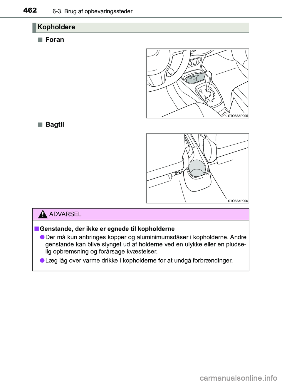 TOYOTA YARIS HATCHBACK 2019  Brugsanvisning (in Danish) 4626-3. Brug af opbevaringssteder
YARIS_F_OM_Europe_OM52A54DKn
Foran
nBagtil
Kopholdere
ADVARSEL
n Genstande, der ikke er egnede til kopholderne
l Der må kun anbringes kopper og aluminimumsdåser i k