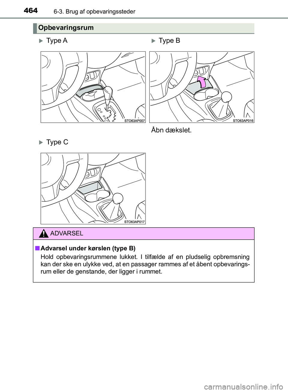 TOYOTA YARIS HATCHBACK 2019  Brugsanvisning (in Danish) 4646-3. Brug af opbevaringssteder
YARIS_F_OM_Europe_OM52A54DK
Opbevaringsrum
Ty p e  AType B
Åbn dækslet.
Ty p e  C
ADVARSEL
n Advarsel under kørslen (type B)
Hold opbevaringsrummene lukke