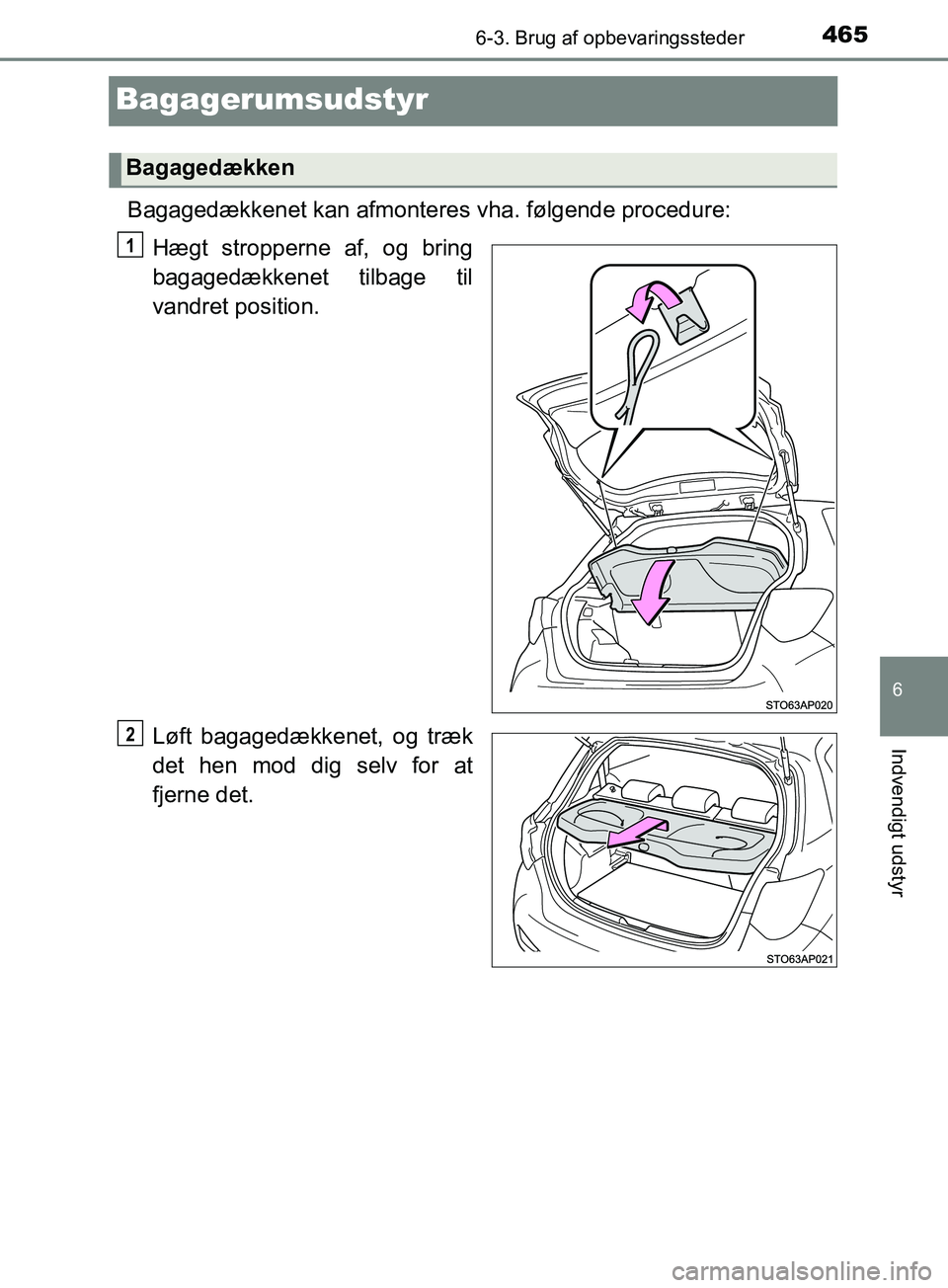 TOYOTA YARIS HATCHBACK 2019  Brugsanvisning (in Danish) 4656-3. Brug af opbevaringssteder
6
Indvendigt udstyr
YARIS_F_OM_Europe_OM52A54DK
Bagagerumsudstyr
Bagagedækkenet kan afmonteres vha. følgende procedure:
Hægt stropperne af, og bring
bagagedækkene