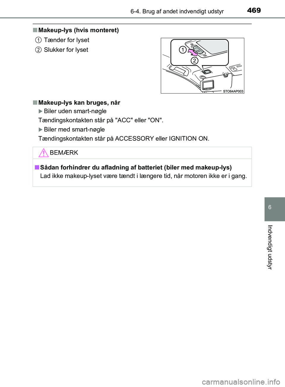 TOYOTA YARIS HATCHBACK 2019  Brugsanvisning (in Danish) 4696-4. Brug af andet indvendigt udstyr
6
Indvendigt udstyr
YARIS_F_OM_Europe_OM52A54DK
nMakeup-lys (hvis monteret)
n Makeup-lys kan bruges, når
Biler uden smart-nøgle
Tændingskontakten står p