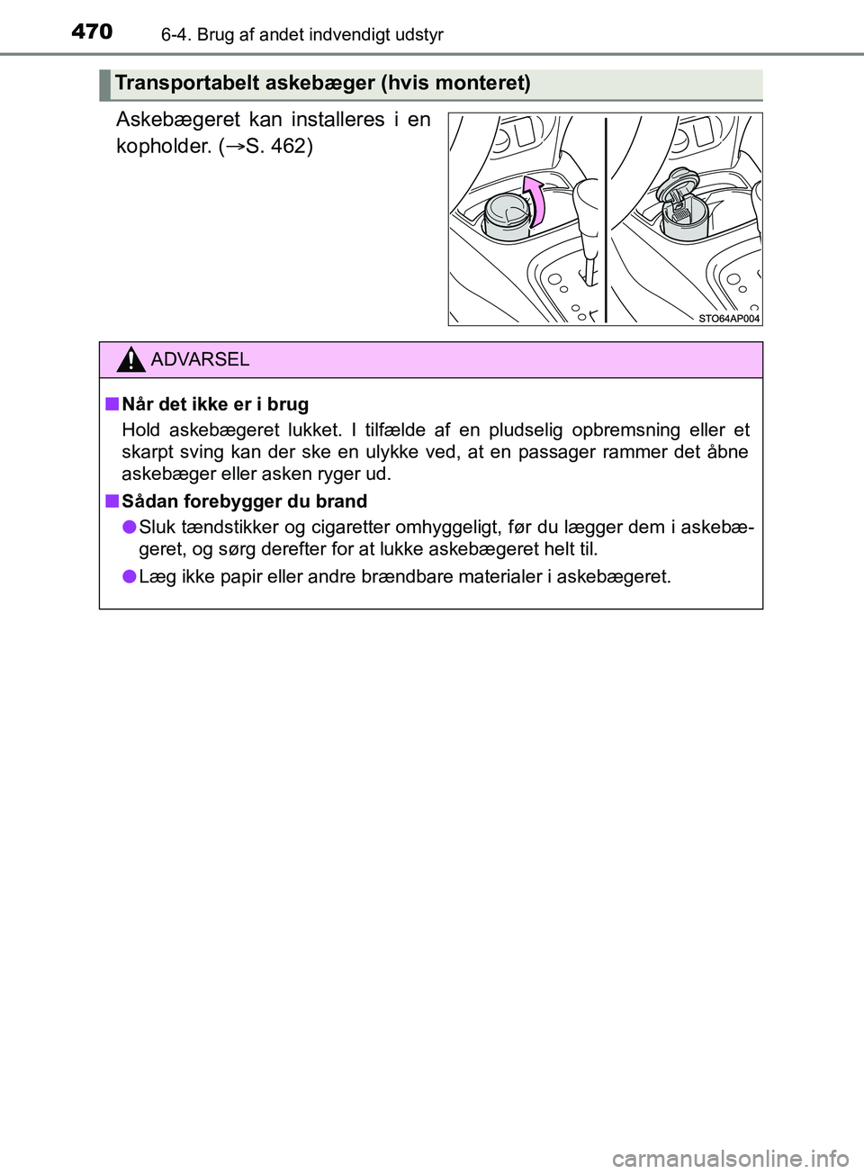 TOYOTA YARIS HATCHBACK 2019  Brugsanvisning (in Danish) 4706-4. Brug af andet indvendigt udstyr
YARIS_F_OM_Europe_OM52A54DK
Askebægeret kan installeres i en
kopholder. (S. 462)
Transportabelt askebæger (hvis monteret)
ADVARSEL
n Når det ikke er i bru