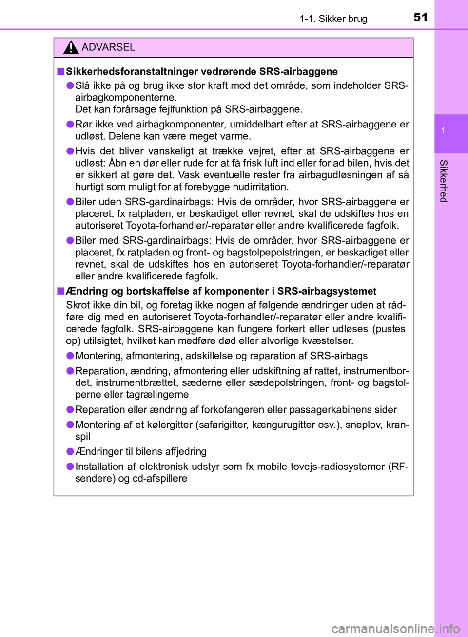TOYOTA YARIS HATCHBACK 2019  Brugsanvisning (in Danish) 511-1. Sikker brug
1
Sikkerhed
YARIS_F_OM_Europe_OM52A54DK
ADVARSEL
n Sikkerhedsforanstaltninger  vedrørende SRS-airbaggene
l Slå ikke på og brug ikke stor kraft mod det område, som indeholder SRS