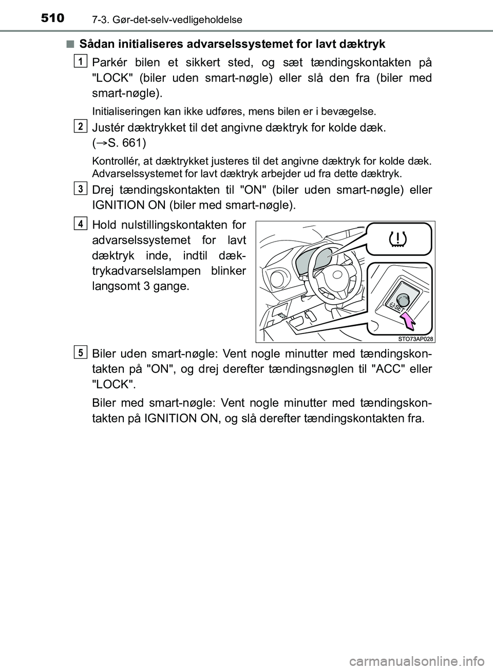 TOYOTA YARIS HATCHBACK 2019 Brugsanvisning (in Danish) 5107-3. Gør-det-selv-vedligeholdelse
YARIS_F_OM_Europe_OM52A54DKn
Sådan initialiseres advarselssystemet for lavt dæktryk
Parkér bilen et sikkert sted, og sæt tændingskontakten på
"LOCK" (biler TOYOTA YARIS HATCHBACK 2019 Brugsanvisning (in Danish) 5107-3. Gør-det-selv-vedligeholdelse
YARIS_F_OM_Europe_OM52A54DKn
Sådan initialiseres advarselssystemet for lavt dæktryk
Parkér bilen et sikkert sted, og sæt tændingskontakten på
"LOCK" (biler
