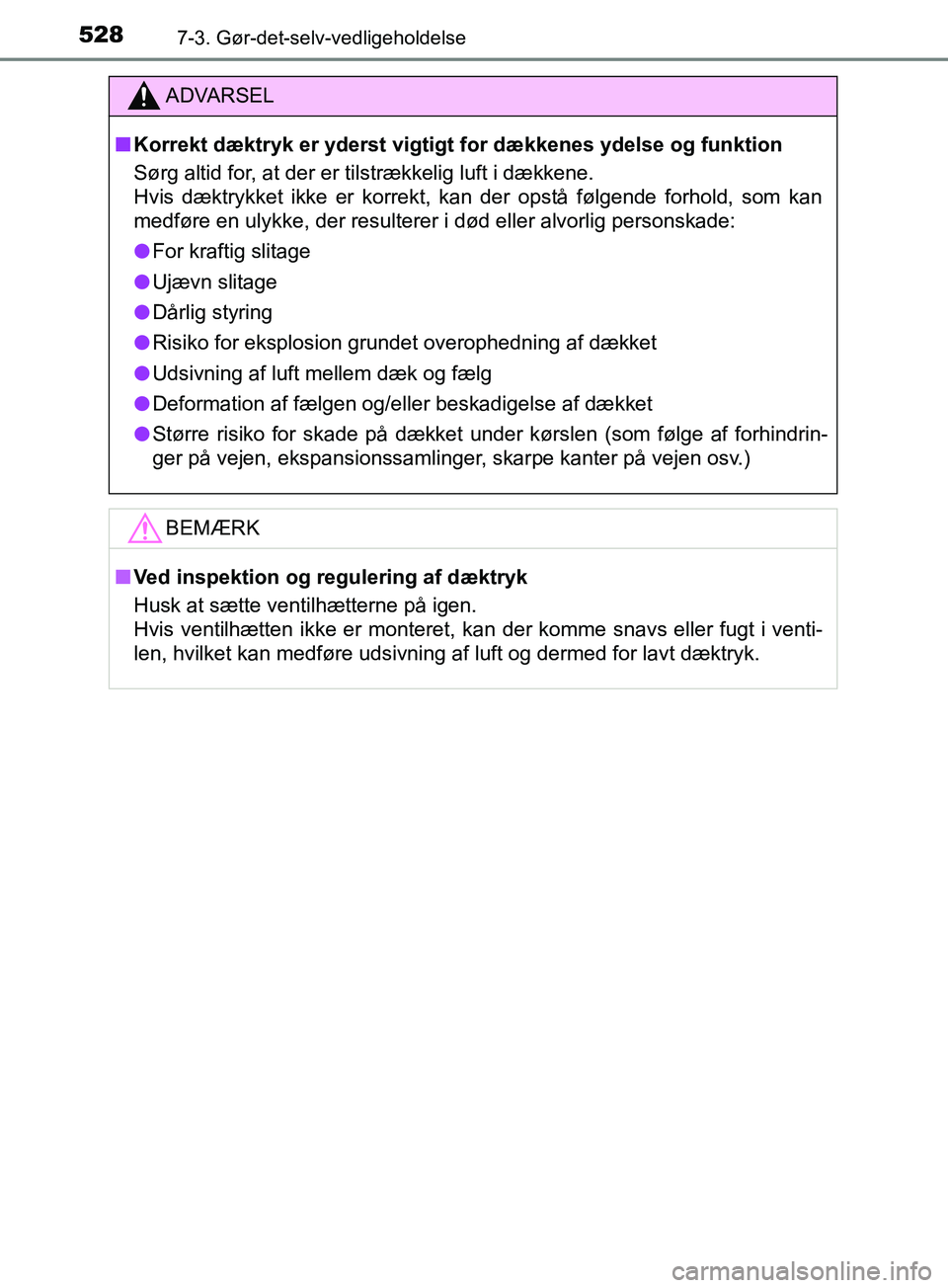 TOYOTA YARIS HATCHBACK 2019  Brugsanvisning (in Danish) 5287-3. Gør-det-selv-vedligeholdelse
YARIS_F_OM_Europe_OM52A54DK
ADVARSEL
n Korrekt dæktryk er yderst vigtigt for dækkenes ydelse og funktion
Sørg altid for, at der er tilstrækkelig luft i dække