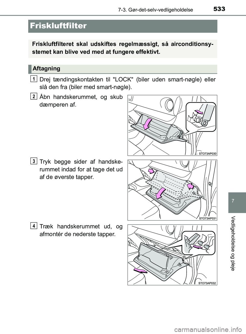 TOYOTA YARIS HATCHBACK 2019  Brugsanvisning (in Danish) 5337-3. Gør-det-selv-vedligeholdelse
7
Vedligeholdelse og pleje
YARIS_F_OM_Europe_OM52A54DK
Friskluftfilter
Drej tændingskontakten til "LOCK" (biler uden smart-nøgle) eller
slå den fra (biler med 