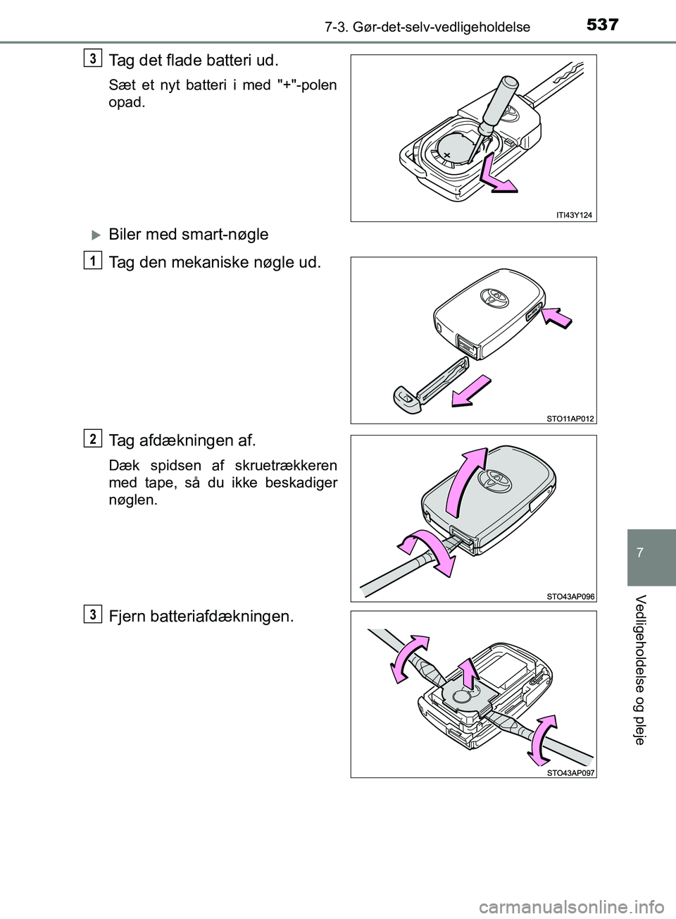 TOYOTA YARIS HATCHBACK 2019  Brugsanvisning (in Danish) 5377-3. Gør-det-selv-vedligeholdelse
7
Vedligeholdelse og pleje
YARIS_F_OM_Europe_OM52A54DK
Tag det flade batteri ud.
Sæt et nyt batteri i med "+"-polen
opad.
Biler med smart-nøgle
Tag den mekan