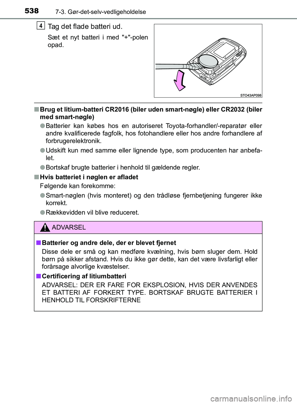 TOYOTA YARIS HATCHBACK 2019  Brugsanvisning (in Danish) 5387-3. Gør-det-selv-vedligeholdelse
YARIS_F_OM_Europe_OM52A54DK
Tag det flade batteri ud.
Sæt et nyt batteri i med "+"-polen
opad.
nBrug et litium-batteri CR2016 (biler  uden smart-nøgle) eller CR