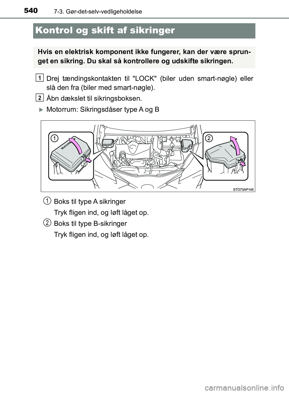 TOYOTA YARIS HATCHBACK 2019  Brugsanvisning (in Danish) 5407-3. Gør-det-selv-vedligeholdelse
YARIS_F_OM_Europe_OM52A54DK
Kontrol og skift af sikringer
Drej tændingskontakten til "LOCK"  (biler uden smart-nøgle) eller
slå den fra (biler med smart-nøgle