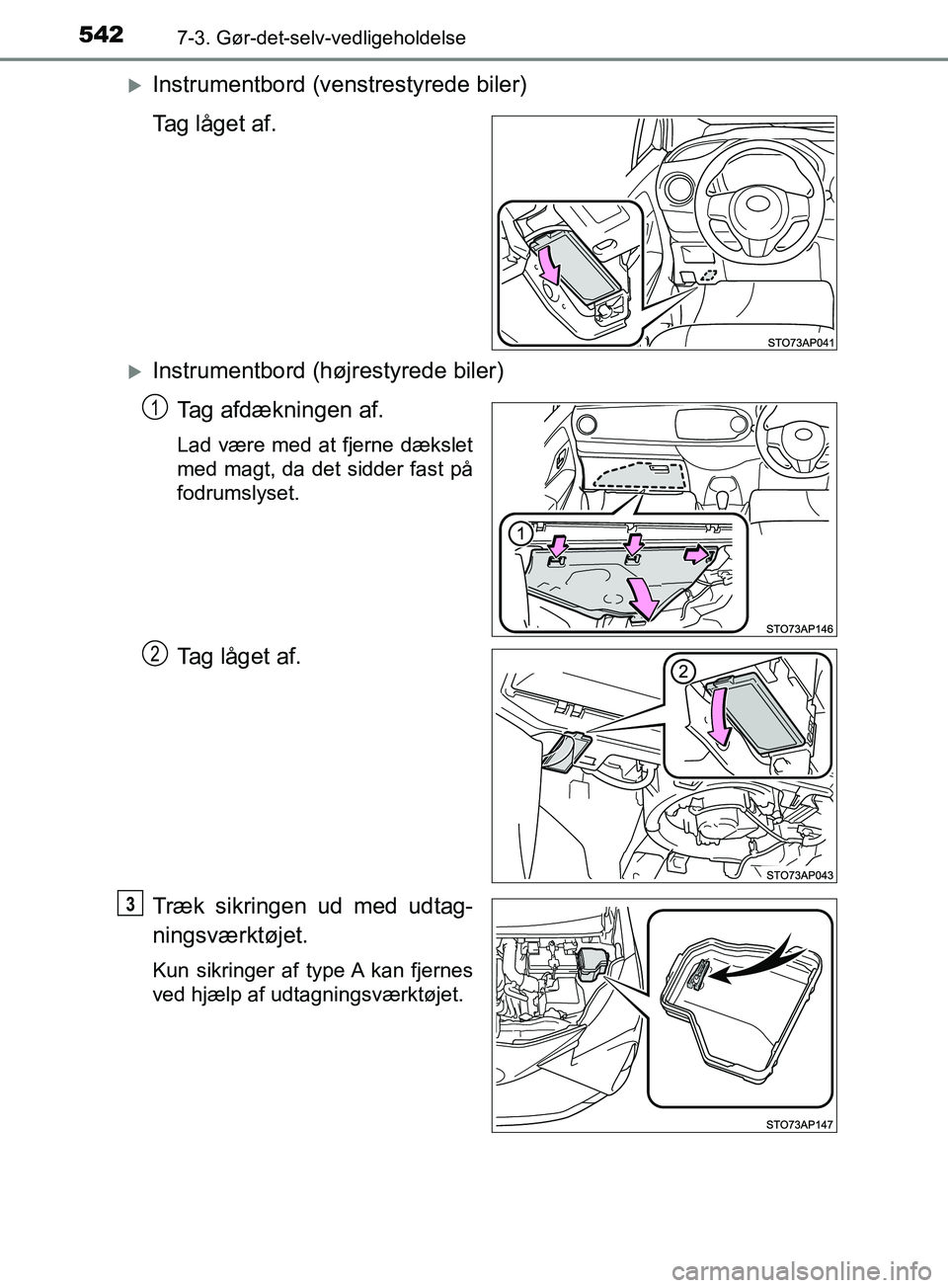 TOYOTA YARIS HATCHBACK 2019  Brugsanvisning (in Danish) 5427-3. Gør-det-selv-vedligeholdelse
YARIS_F_OM_Europe_OM52A54DK
Instrumentbord (venstrestyrede biler)
Tag låget af.
Instrumentbord (højrestyrede biler)Tag afdækningen af.
Lad være med at f