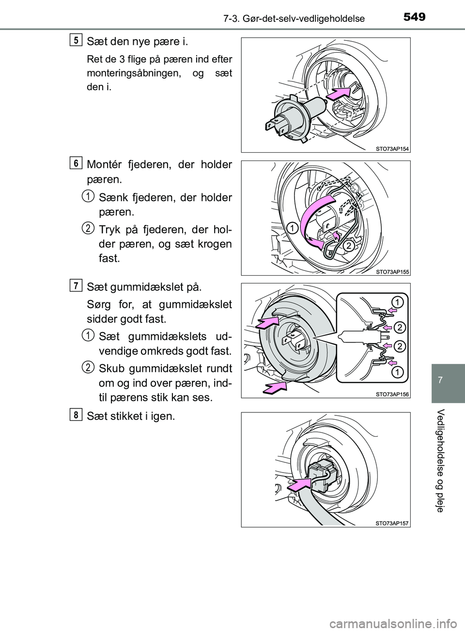 TOYOTA YARIS HATCHBACK 2019  Brugsanvisning (in Danish) 5497-3. Gør-det-selv-vedligeholdelse
7
Vedligeholdelse og pleje
YARIS_F_OM_Europe_OM52A54DK
Sæt den nye pære i.
Ret de 3 flige på pæren ind efter
monteringsåbningen, og sæt
den i.
Montér fjede