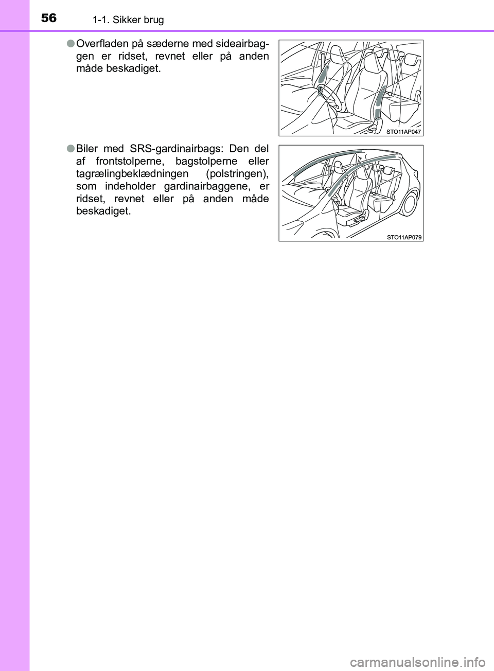 TOYOTA YARIS HATCHBACK 2019  Brugsanvisning (in Danish) 561-1. Sikker brug
YARIS_F_OM_Europe_OM52A54DKl
Overfladen på sæderne med sideairbag-
gen er ridset, revnet eller på anden
måde beskadiget.
l Biler med SRS-gardinairbags: Den del
af frontstolperne