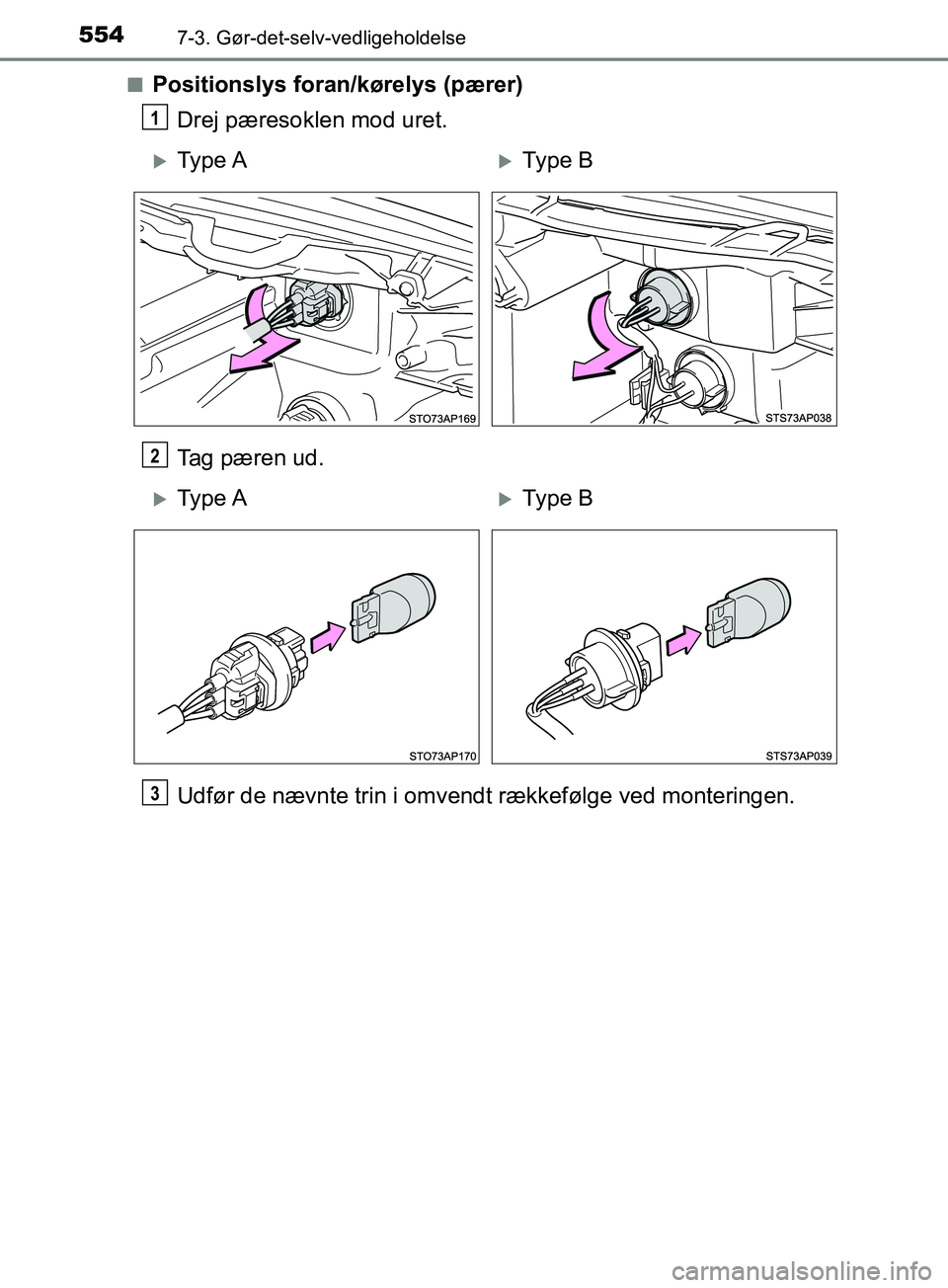 TOYOTA YARIS HATCHBACK 2019  Brugsanvisning (in Danish) 5547-3. Gør-det-selv-vedligeholdelse
YARIS_F_OM_Europe_OM52A54DKn
Positionslys foran/kørelys (pærer)
Drej pæresoklen mod uret.
Tag pæren ud.
Udfør de nævnte trin i omvendt rækkefølge ved mont