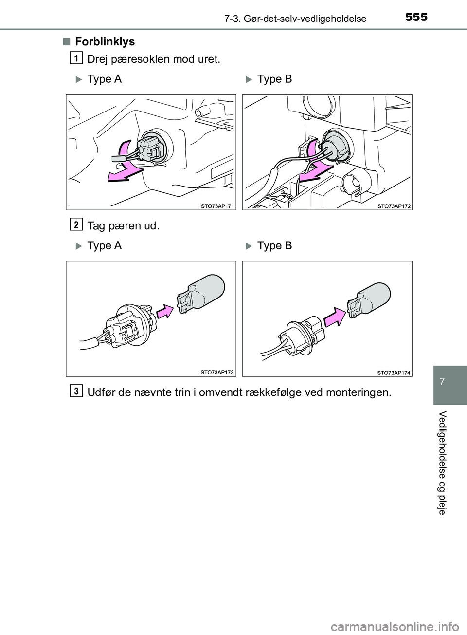 TOYOTA YARIS HATCHBACK 2019  Brugsanvisning (in Danish) 5557-3. Gør-det-selv-vedligeholdelse
7
Vedligeholdelse og pleje
YARIS_F_OM_Europe_OM52A54DKn
Forblinklys
Drej pæresoklen mod uret.
Tag pæren ud.
Udfør de nævnte trin i omvendt rækkefølge ved mo