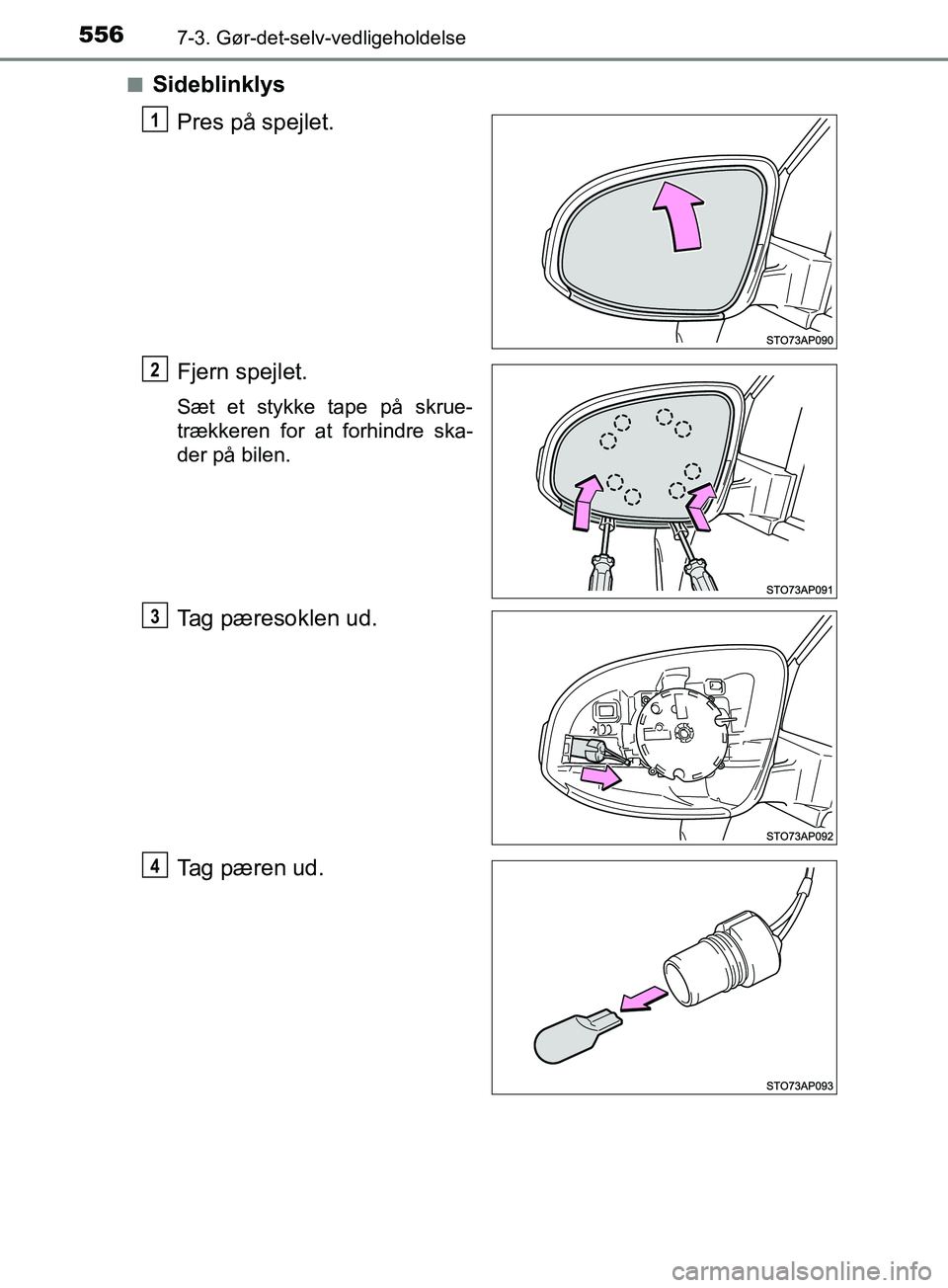TOYOTA YARIS HATCHBACK 2019  Brugsanvisning (in Danish) 5567-3. Gør-det-selv-vedligeholdelse
YARIS_F_OM_Europe_OM52A54DKn
Sideblinklys
Pres på spejlet.
Fjern spejlet.
Sæt et stykke tape på skrue-
trækkeren for at forhindre ska-
der på bilen.
Tag pær