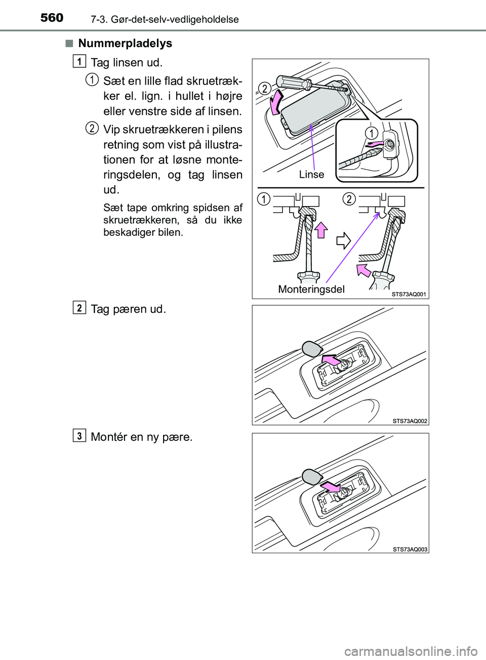 TOYOTA YARIS HATCHBACK 2019  Brugsanvisning (in Danish) 5607-3. Gør-det-selv-vedligeholdelse
YARIS_F_OM_Europe_OM52A54DKn
Nummerpladelys
Tag linsen ud.Sæt en lille flad skruetræk-
ker el. lign. i hullet i højre
eller venstre side af linsen.
Vip skruetr