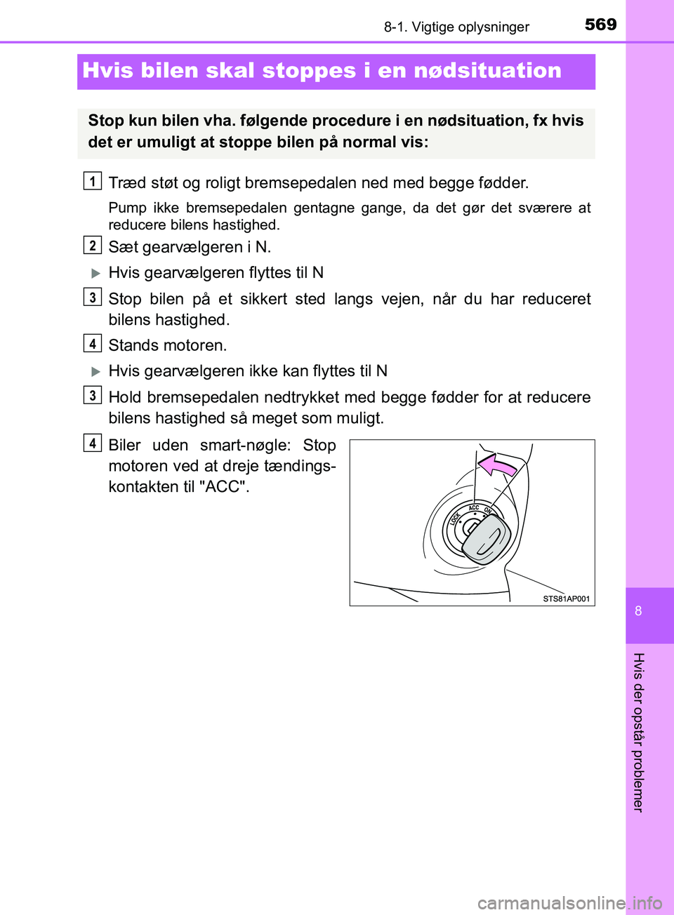 TOYOTA YARIS HATCHBACK 2019  Brugsanvisning (in Danish) 5698-1. Vigtige oplysninger
8
Hvis der opstår problemer
YARIS_F_OM_Europe_OM52A54DK
Hvis bilen skal stoppes i en nødsituation
Træd støt og roligt bremsepedalen ned med begge fødder.
Pump ikke bre