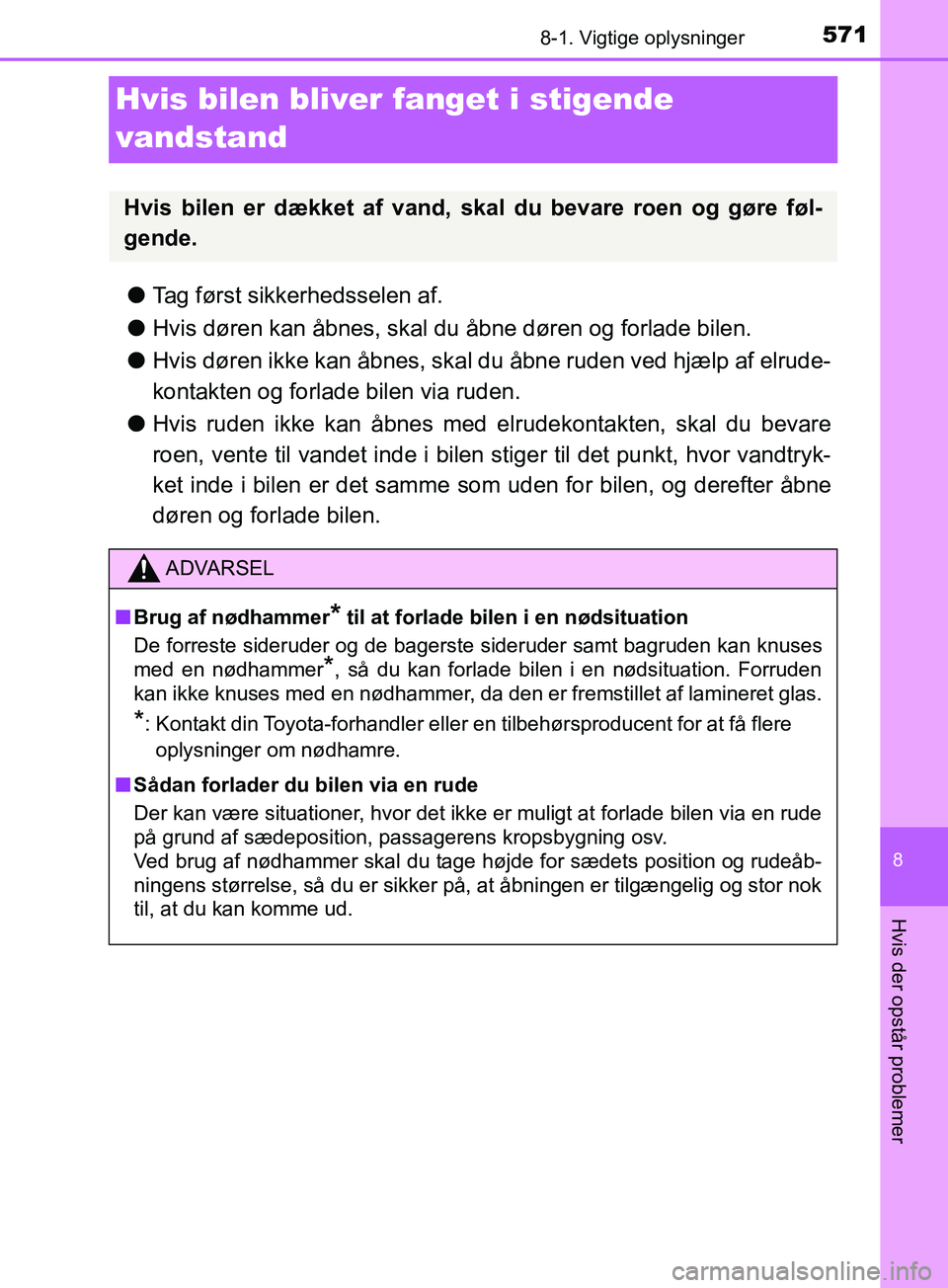 TOYOTA YARIS HATCHBACK 2019  Brugsanvisning (in Danish) 5718-1. Vigtige oplysninger
8
Hvis der opstår problemer
YARIS_F_OM_Europe_OM52A54DK
Hvis bilen bliver fanget i stigende 
vandstand
l Tag først sikkerhedsselen af.
l Hvis døren kan åbnes, skal du 