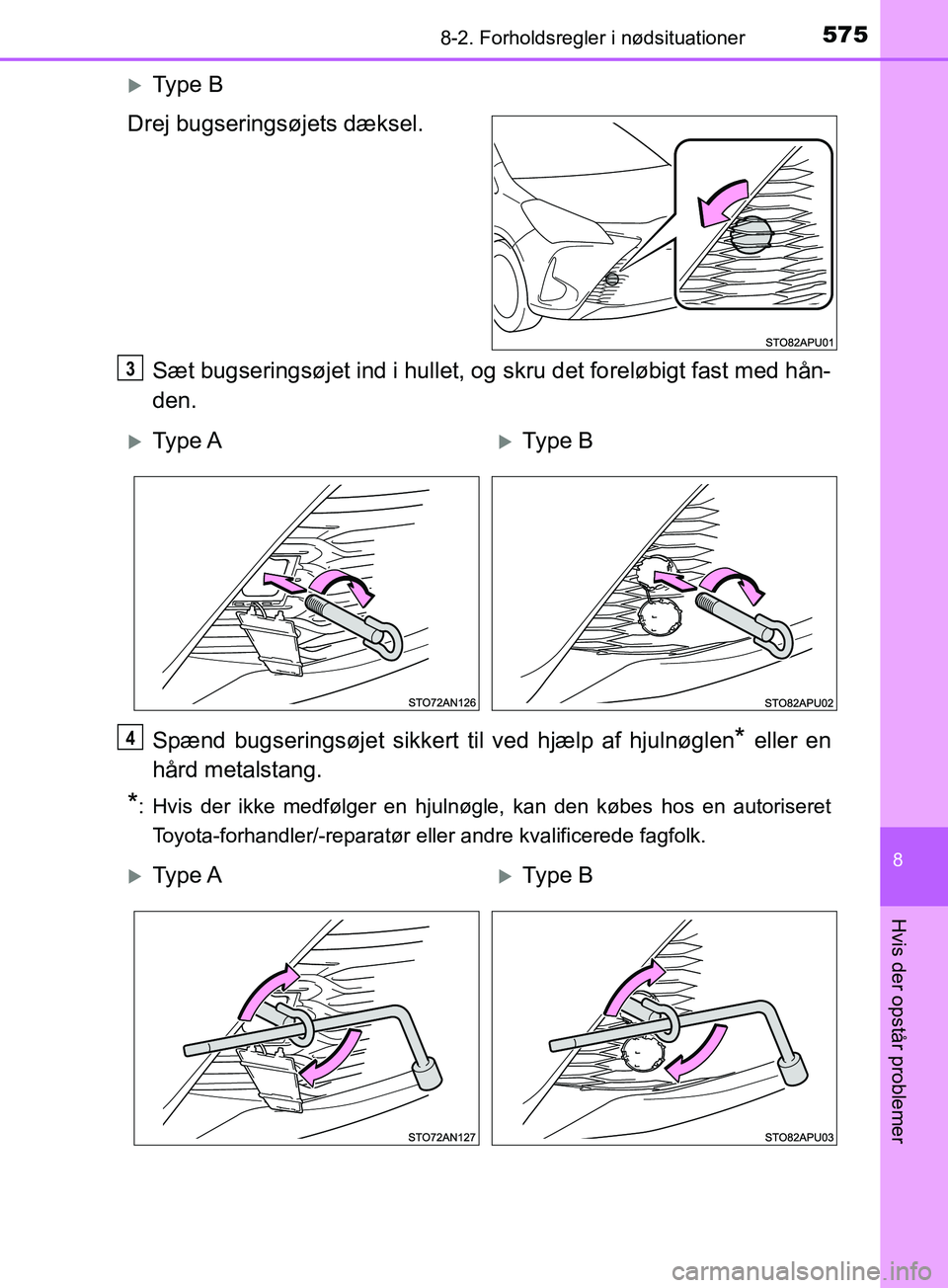 TOYOTA YARIS HATCHBACK 2019  Brugsanvisning (in Danish) 5758-2. Forholdsregler i nødsituationer
8
Hvis der opstår problemer
YARIS_F_OM_Europe_OM52A54DK
Ty p e  B
Drej bugseringsøjets dæksel.
Sæt bugseringsøjet ind i hullet, og skru det foreløbigt