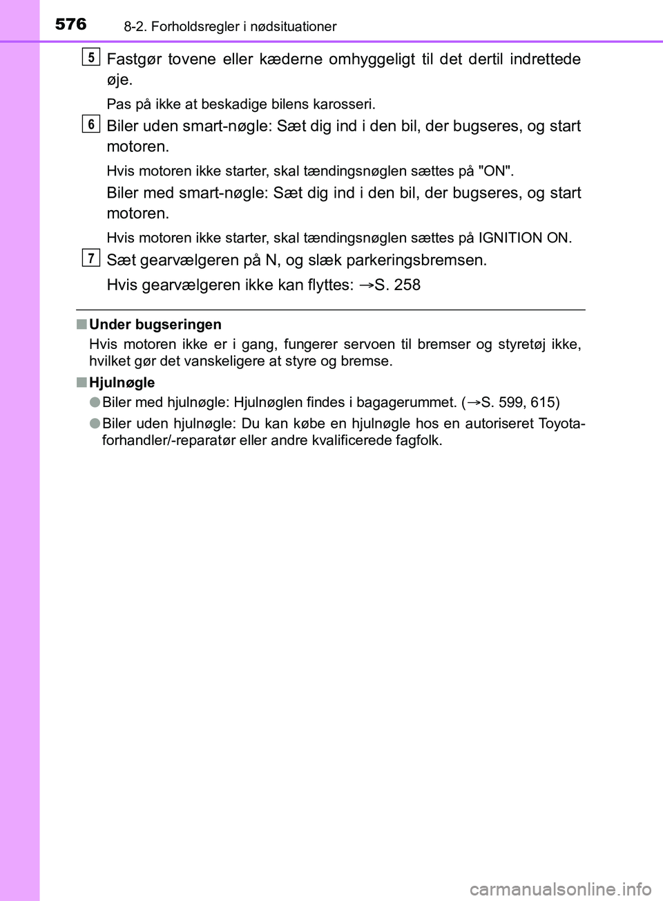 TOYOTA YARIS HATCHBACK 2019  Brugsanvisning (in Danish) 5768-2. Forholdsregler i nødsituationer
YARIS_F_OM_Europe_OM52A54DK
Fastgør tovene eller kæderne omhyggeligt til det dertil indrettede
øje.
Pas på ikke at beskadige bilens karosseri.
Biler uden s