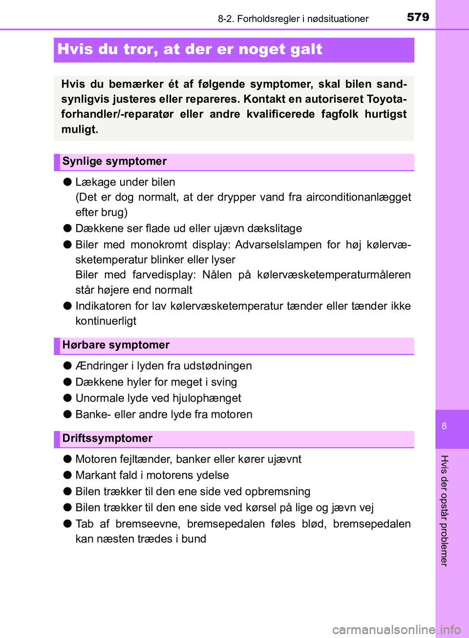 TOYOTA YARIS HATCHBACK 2019  Brugsanvisning (in Danish) 5798-2. Forholdsregler i nødsituationer
8
Hvis der opstår problemer
YARIS_F_OM_Europe_OM52A54DK
Hvis du tror, at der er noget galt
lLækage under bilen
(Det er dog normalt, at der dr ypper vand fra 