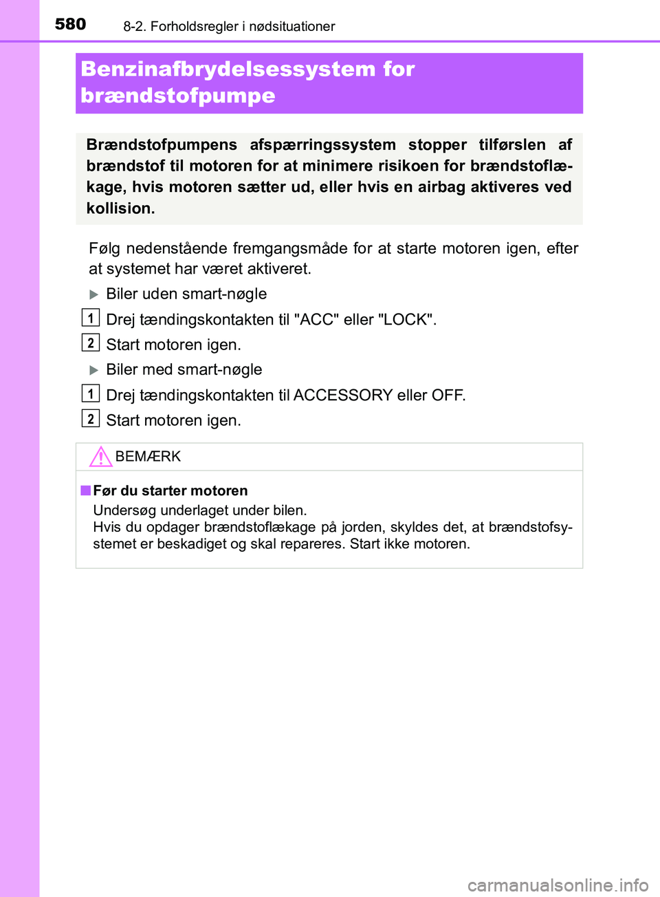 TOYOTA YARIS HATCHBACK 2019  Brugsanvisning (in Danish) 5808-2. Forholdsregler i nødsituationer
YARIS_F_OM_Europe_OM52A54DK
Benzinafbrydelsessystem for 
brændstofpumpe
Følg nedenstående fremgangsmåde for at starte motoren igen, efter
at systemet har v