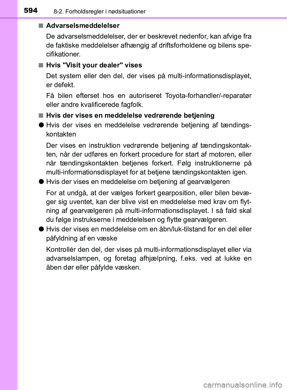 TOYOTA YARIS HATCHBACK 2019  Brugsanvisning (in Danish) 5948-2. Forholdsregler i nødsituationer
YARIS_F_OM_Europe_OM52A54DKn
Advarselsmeddelelser
De advarselsmeddelelser, der er beskrevet nedenfor, kan afvige fra
de faktiske meddelelser afhængig af drift