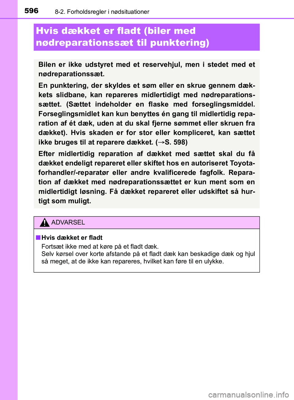 TOYOTA YARIS HATCHBACK 2019  Brugsanvisning (in Danish) 5968-2. Forholdsregler i nødsituationer
YARIS_F_OM_Europe_OM52A54DK
Hvis dækket er fladt (biler med 
nødreparationssæt til punktering)
Bilen er ikke udstyret med et reservehjul, men i stedet med e
