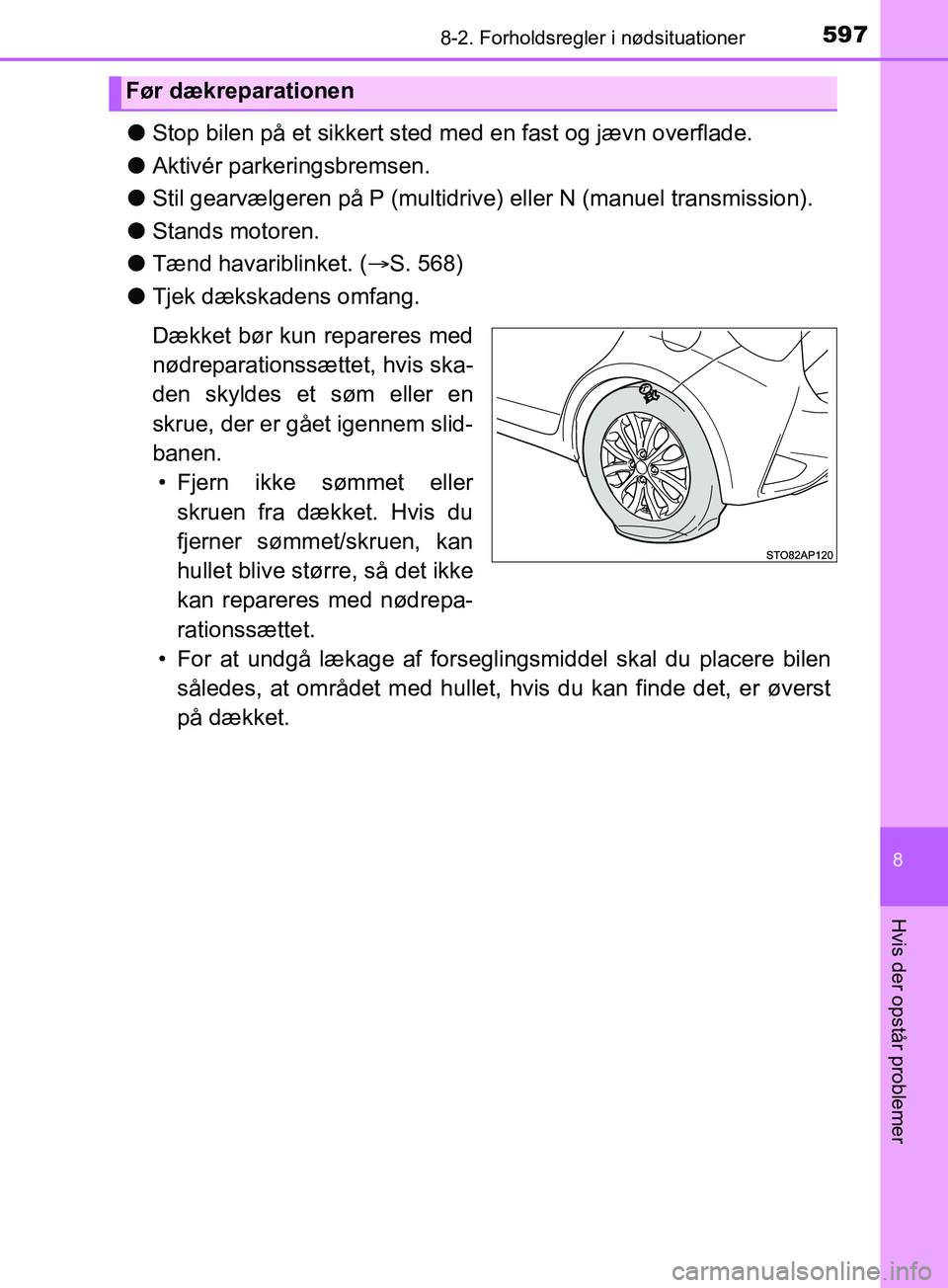 TOYOTA YARIS HATCHBACK 2019  Brugsanvisning (in Danish) 5978-2. Forholdsregler i nødsituationer
8
Hvis der opstår problemer
YARIS_F_OM_Europe_OM52A54DK
lStop bilen på et sikkert sted me d en fast og jævn overflade.
l Aktivér parkeringsbremsen.
l Stil 